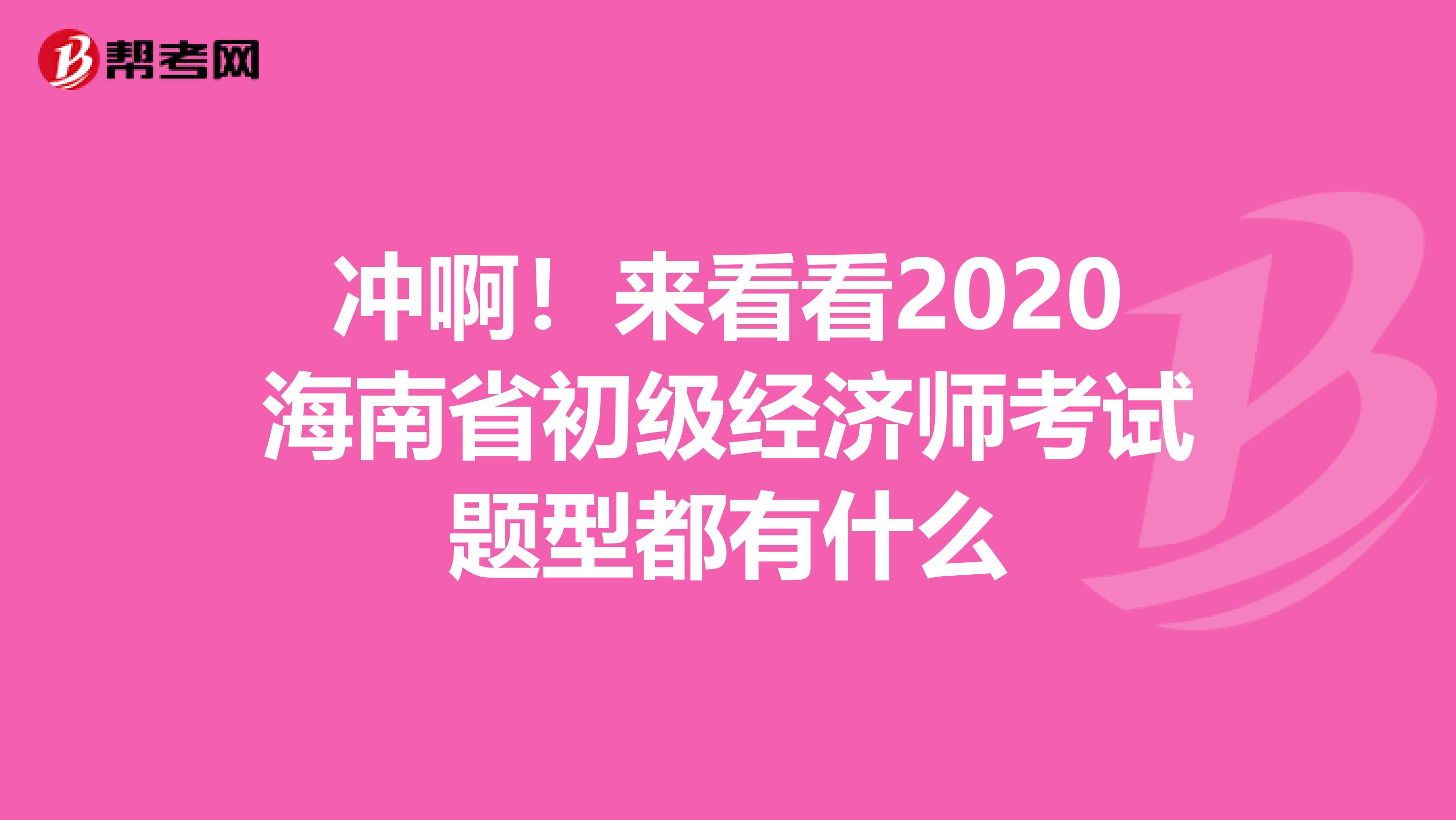 沖啊！來看看2020海南省初級(jí)經(jīng)濟(jì)師考試題型都有什么