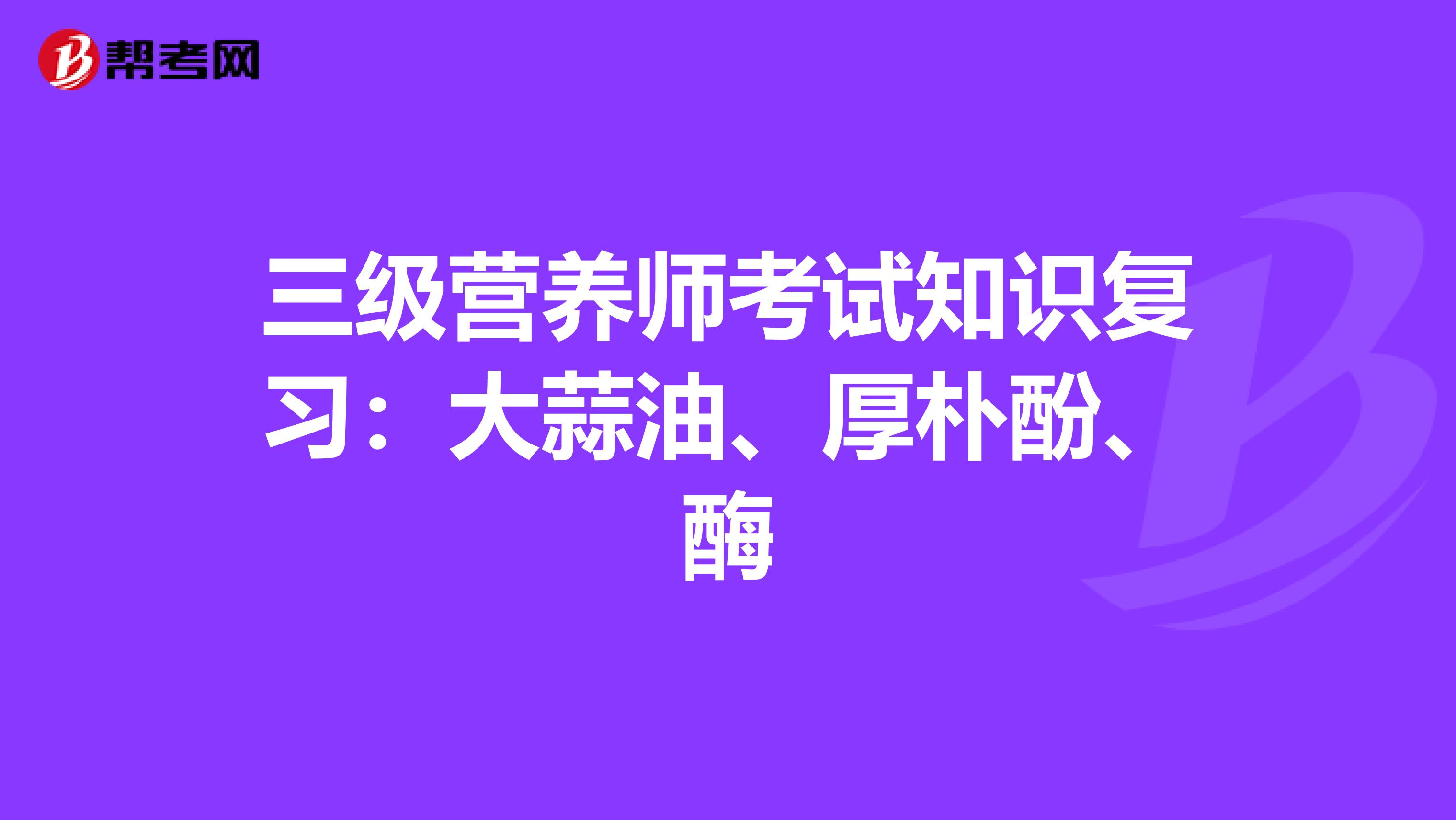 三级营养师考试知识复习：大蒜油、厚朴酚、酶