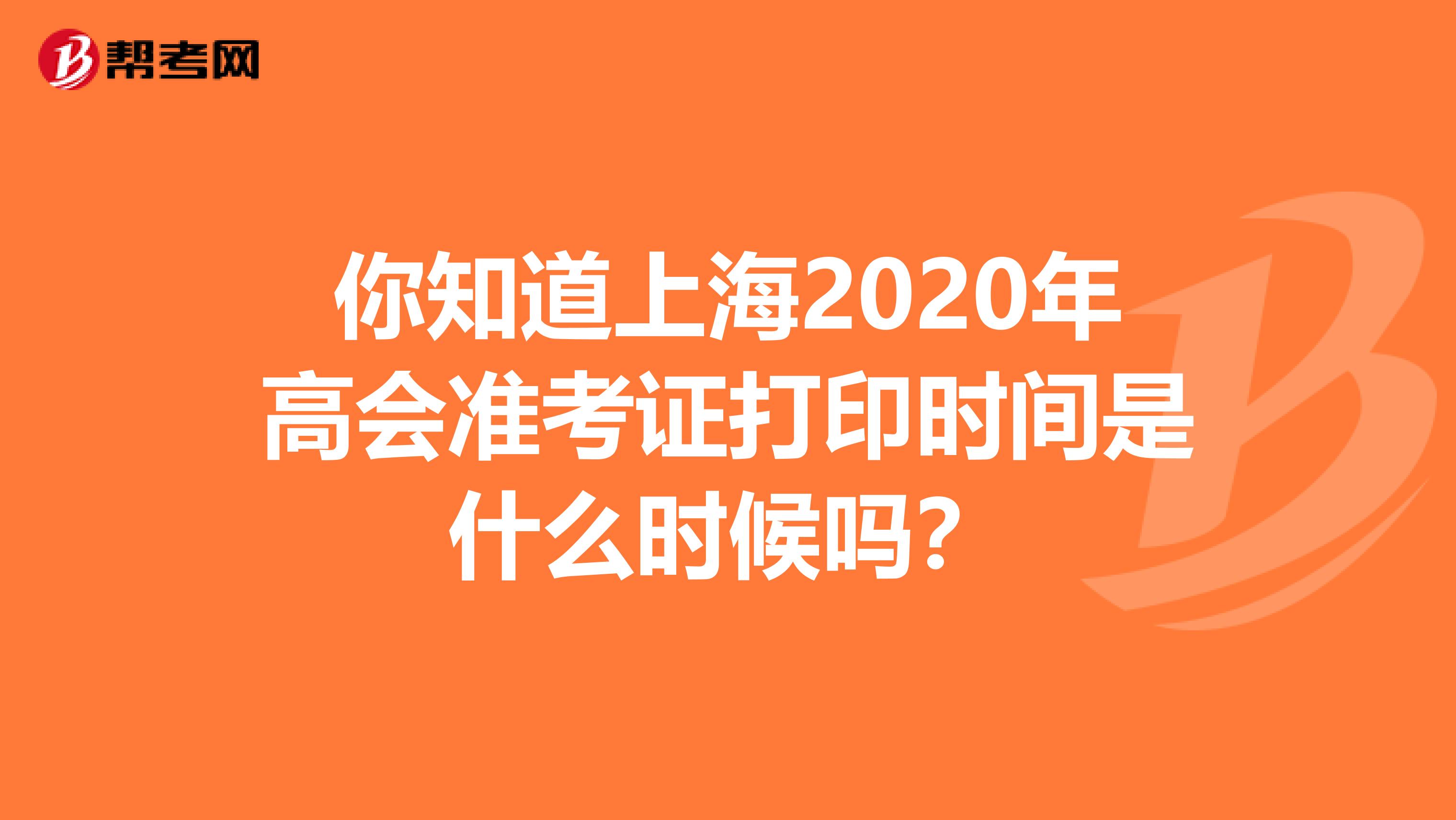你知道上海2020年高会准考证打印时间是什么时候吗？