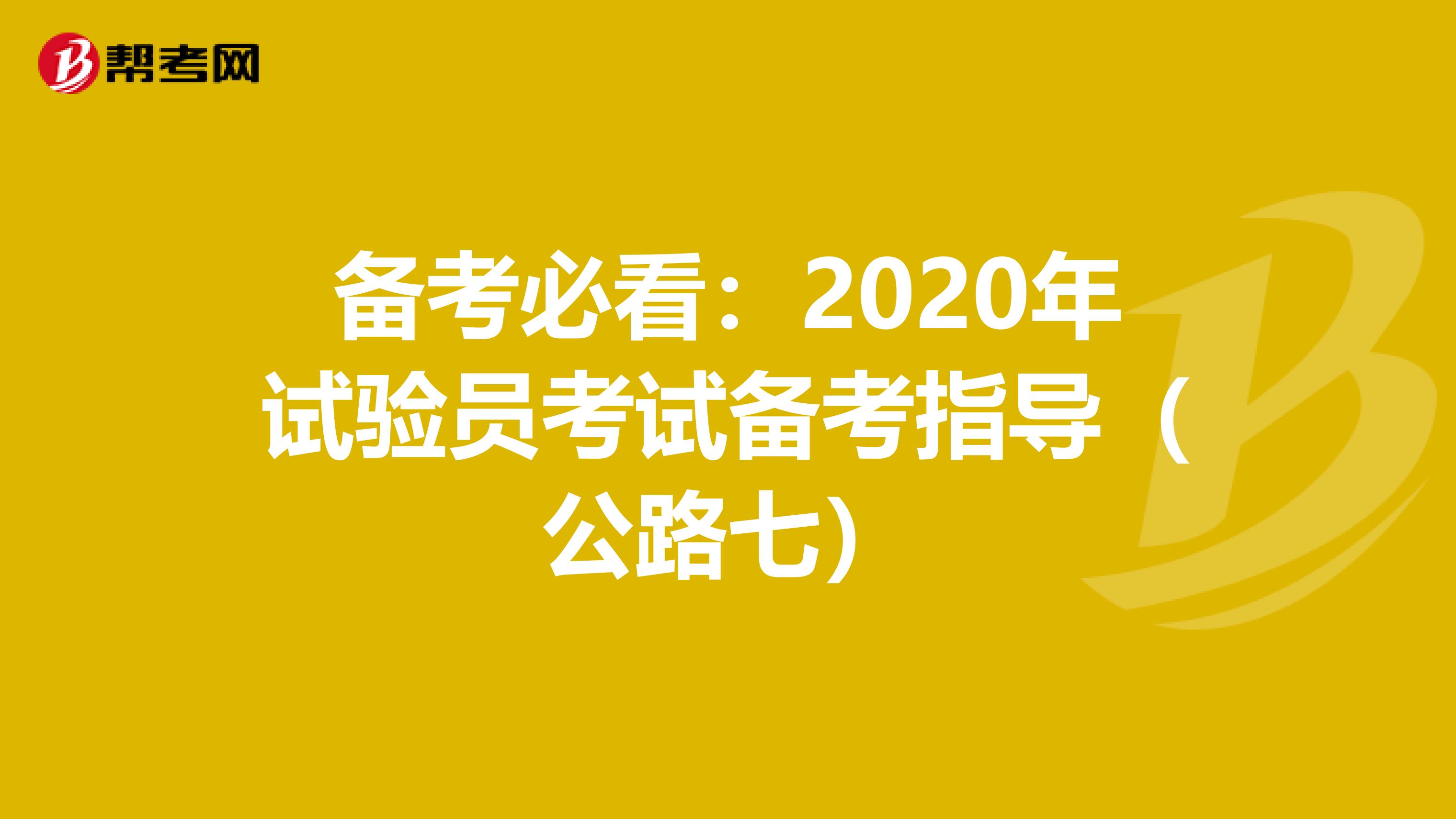 备考必看：2020年试验员考试备考指导（公路七）