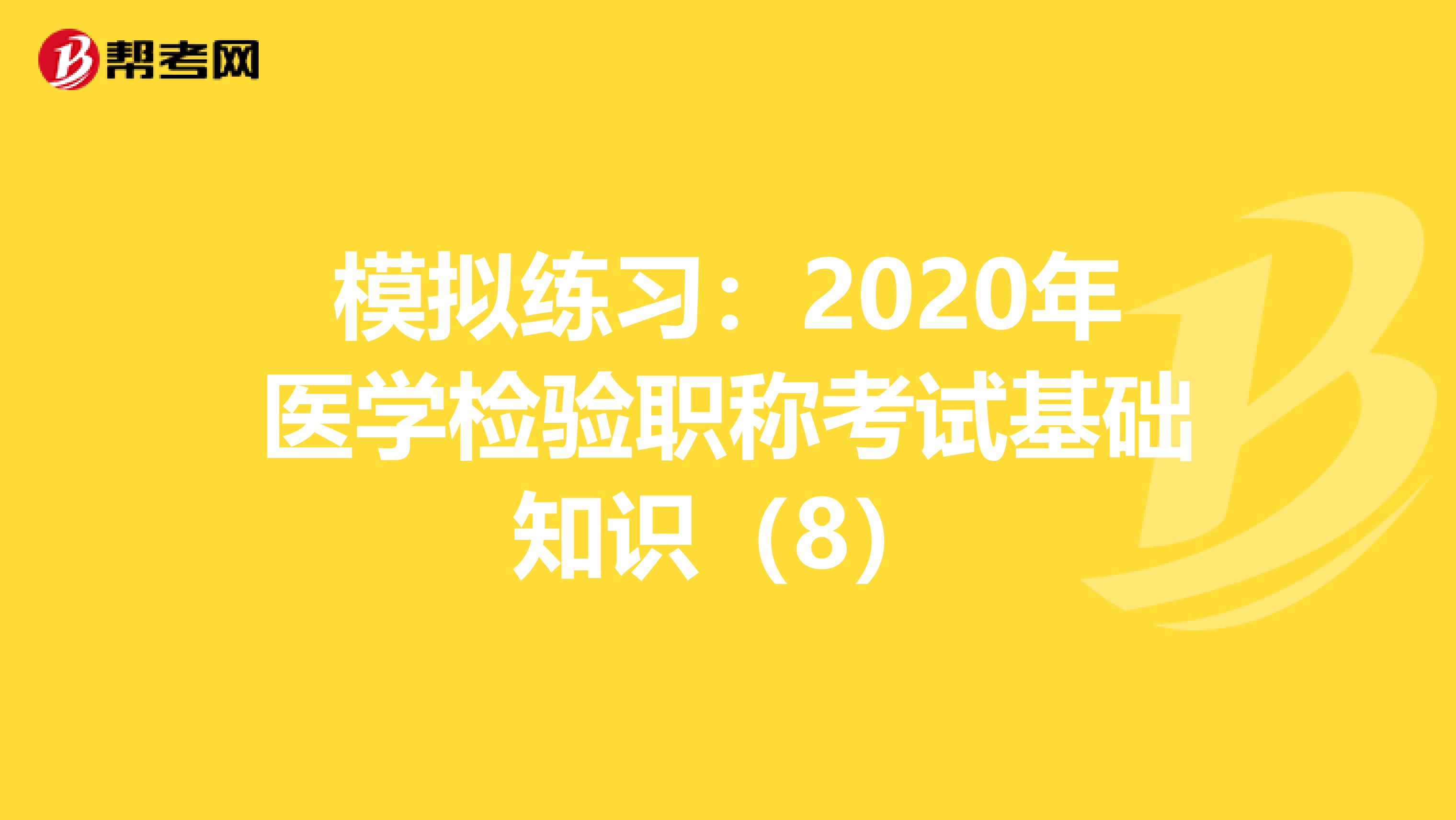 模拟练习：2020年医学检验职称考试基础知识（8）