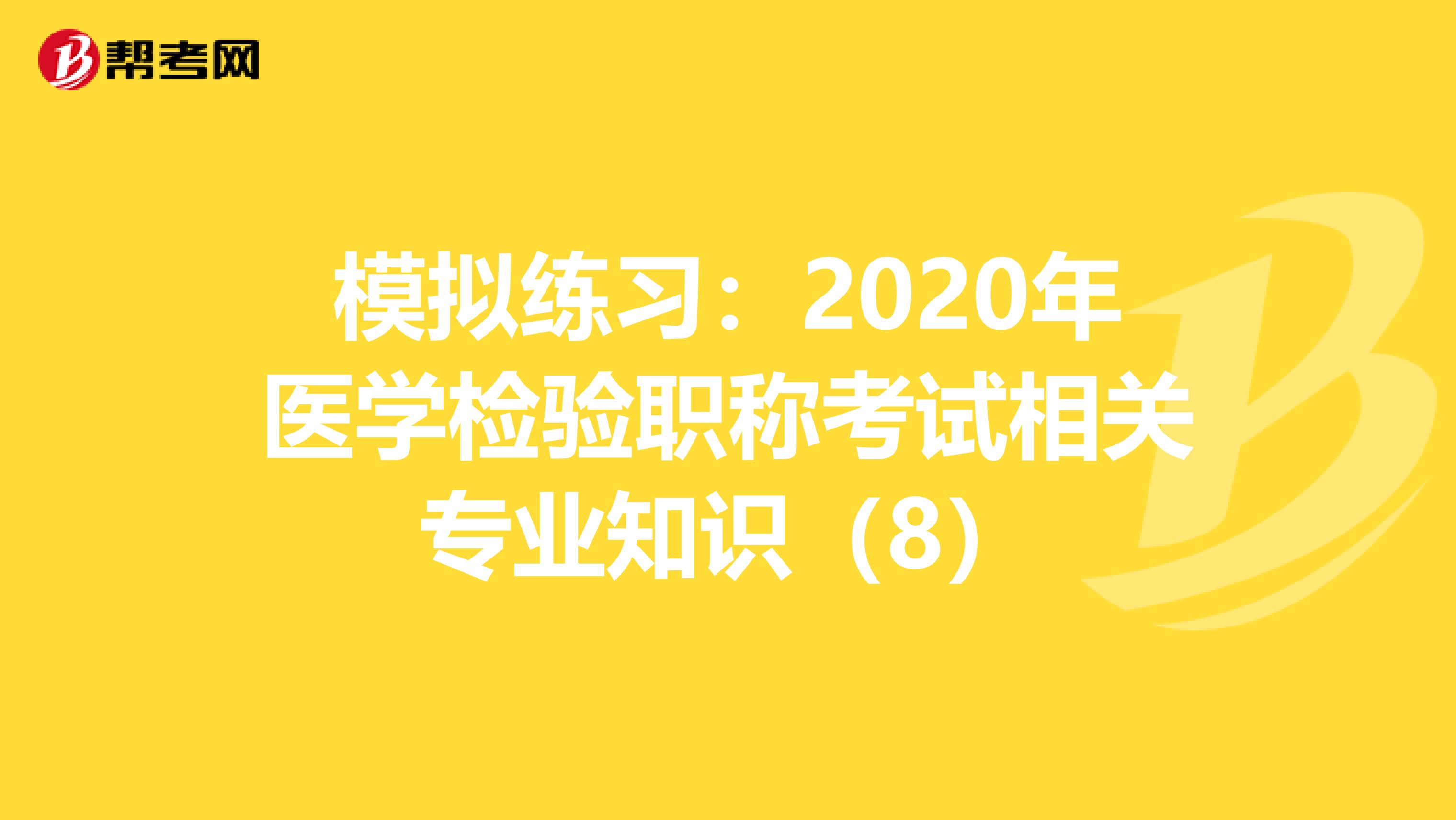 模拟练习：2020年医学检验职称考试相关专业知识（8）