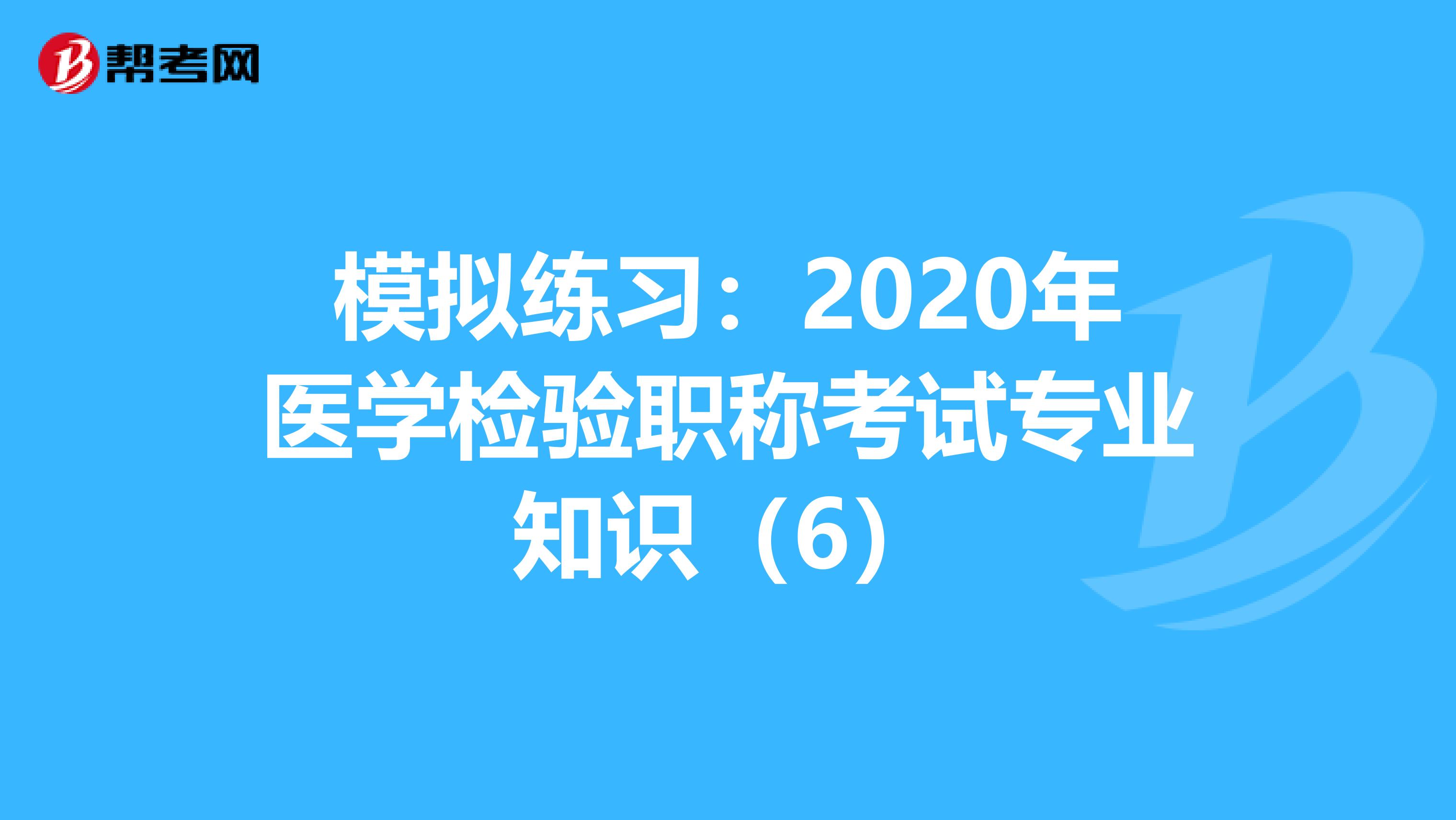 模拟练习：2020年医学检验职称考试专业知识（6）