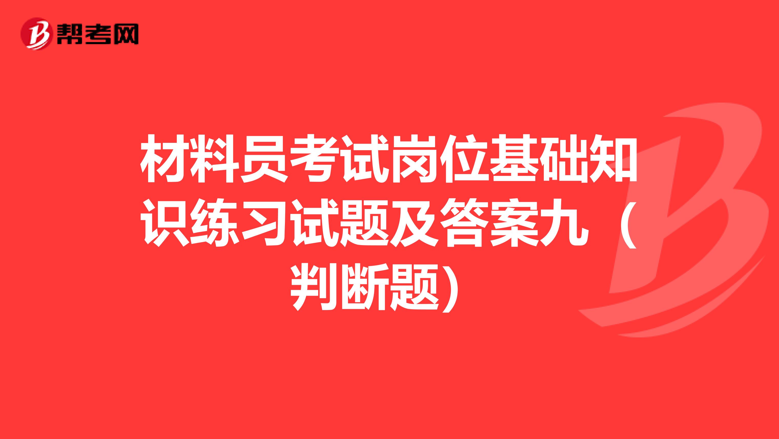 材料员考试岗位基础知识练习试题及答案九（判断题）