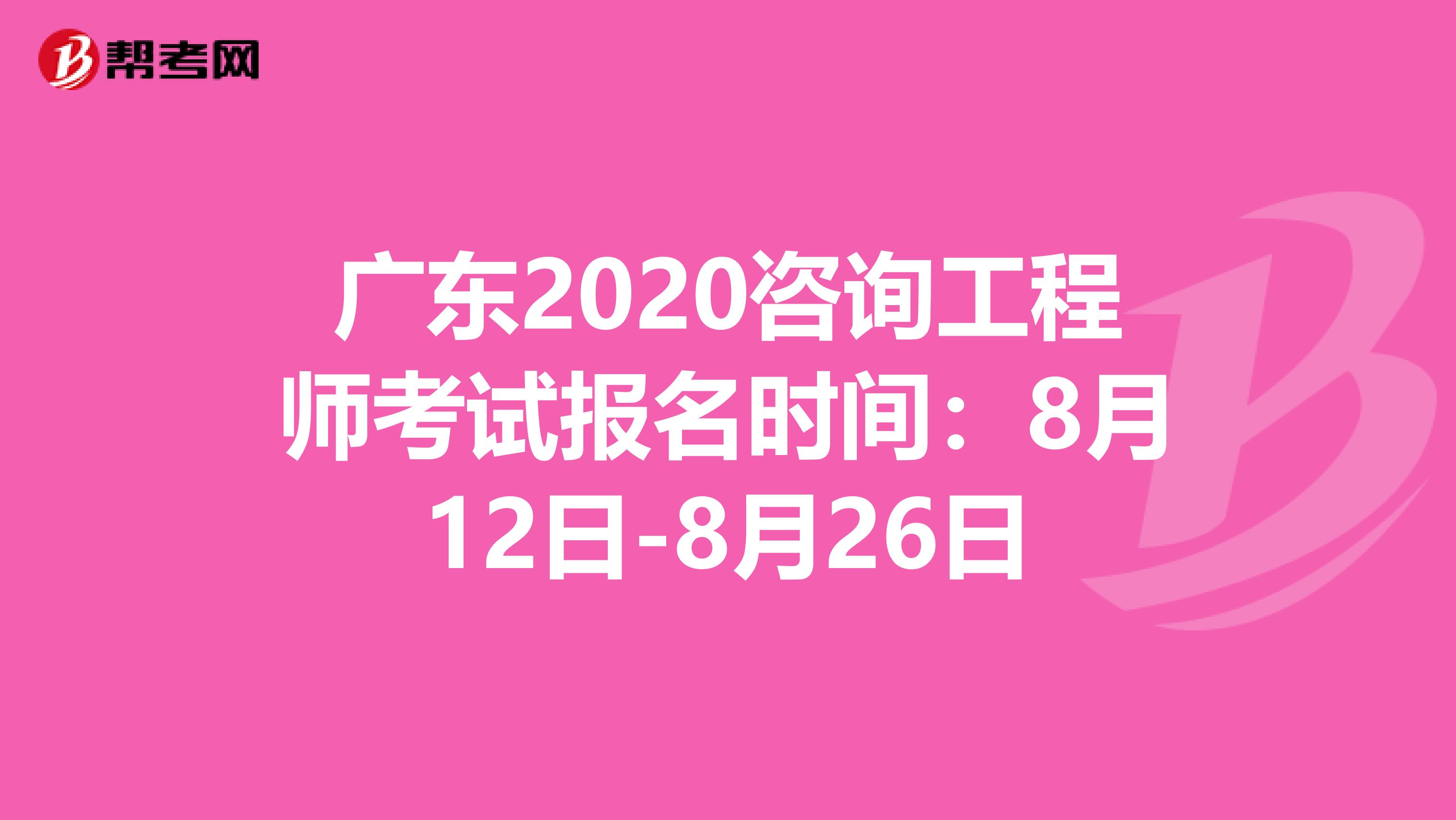 广东2020咨询工程师考试报名时间：8月12日-8月26日