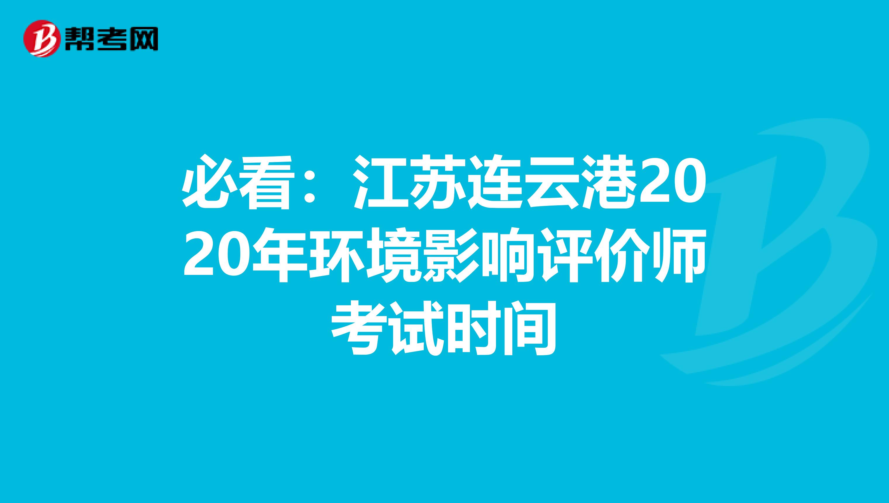 必看：江苏连云港2020年环境影响评价师考试时间