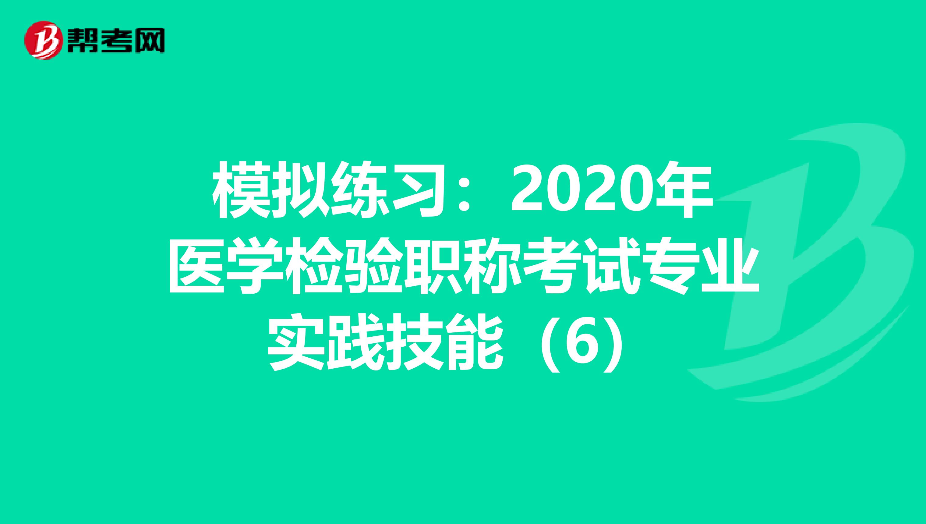 模拟练习：2020年医学检验职称考试专业实践技能（6）