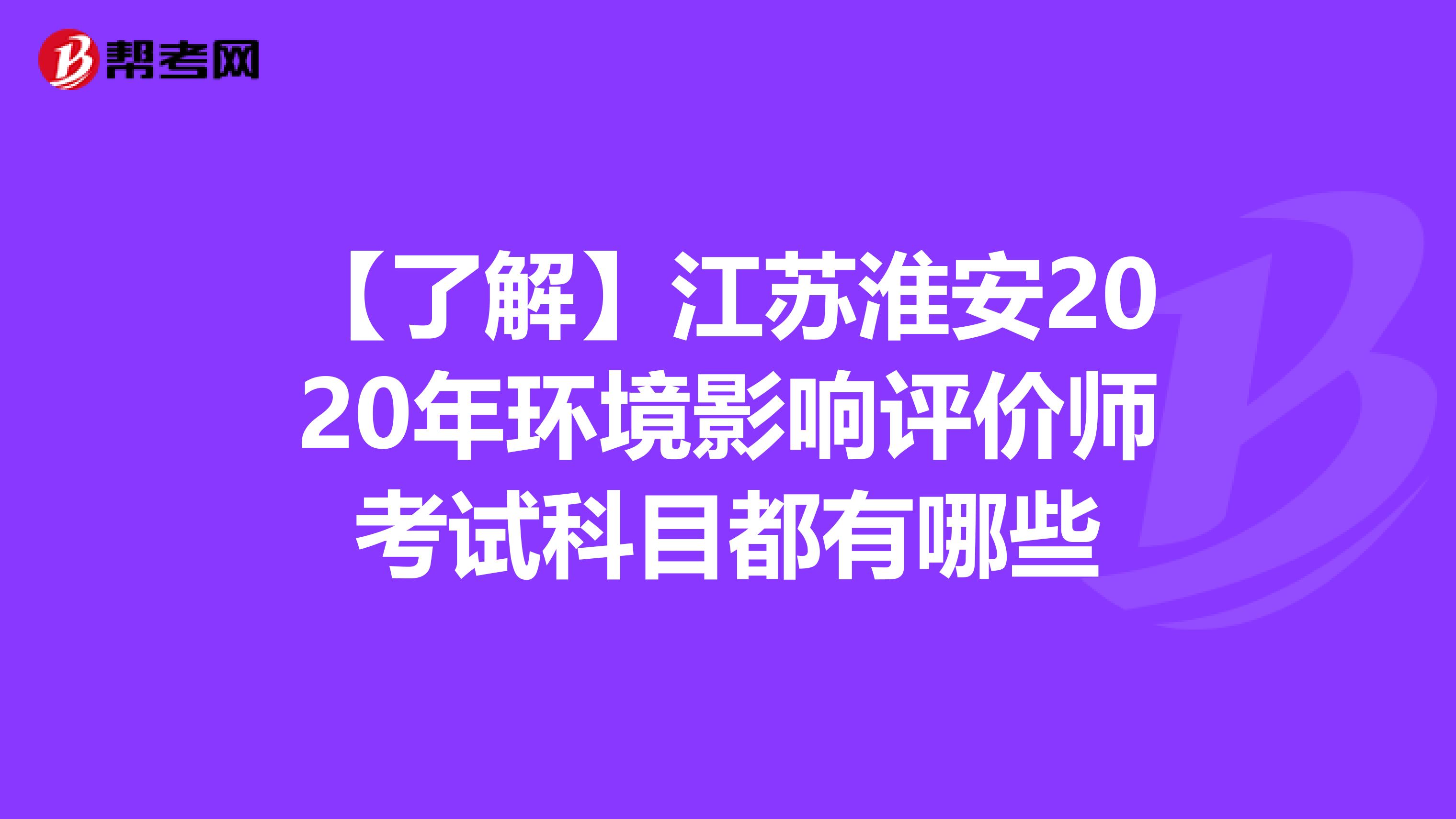 【了解】江苏淮安2020年环境影响评价师考试科目都有哪些