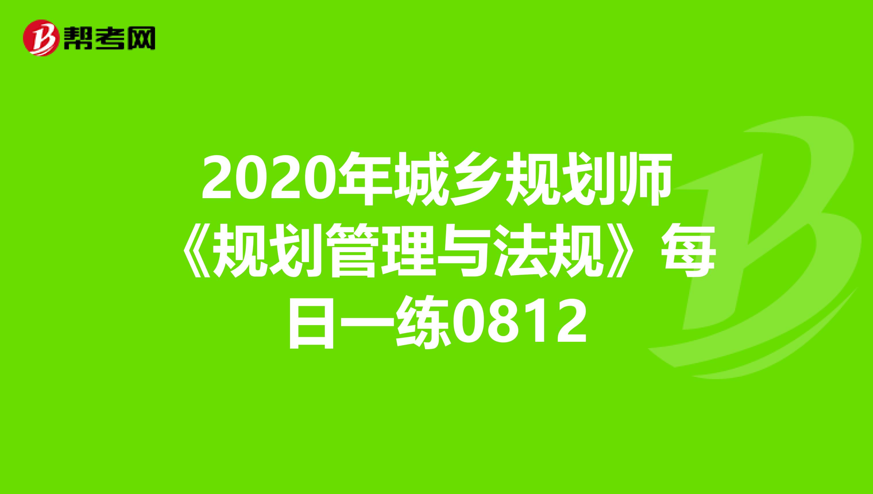2020年城乡规划师《规划管理与法规》每日一练0812