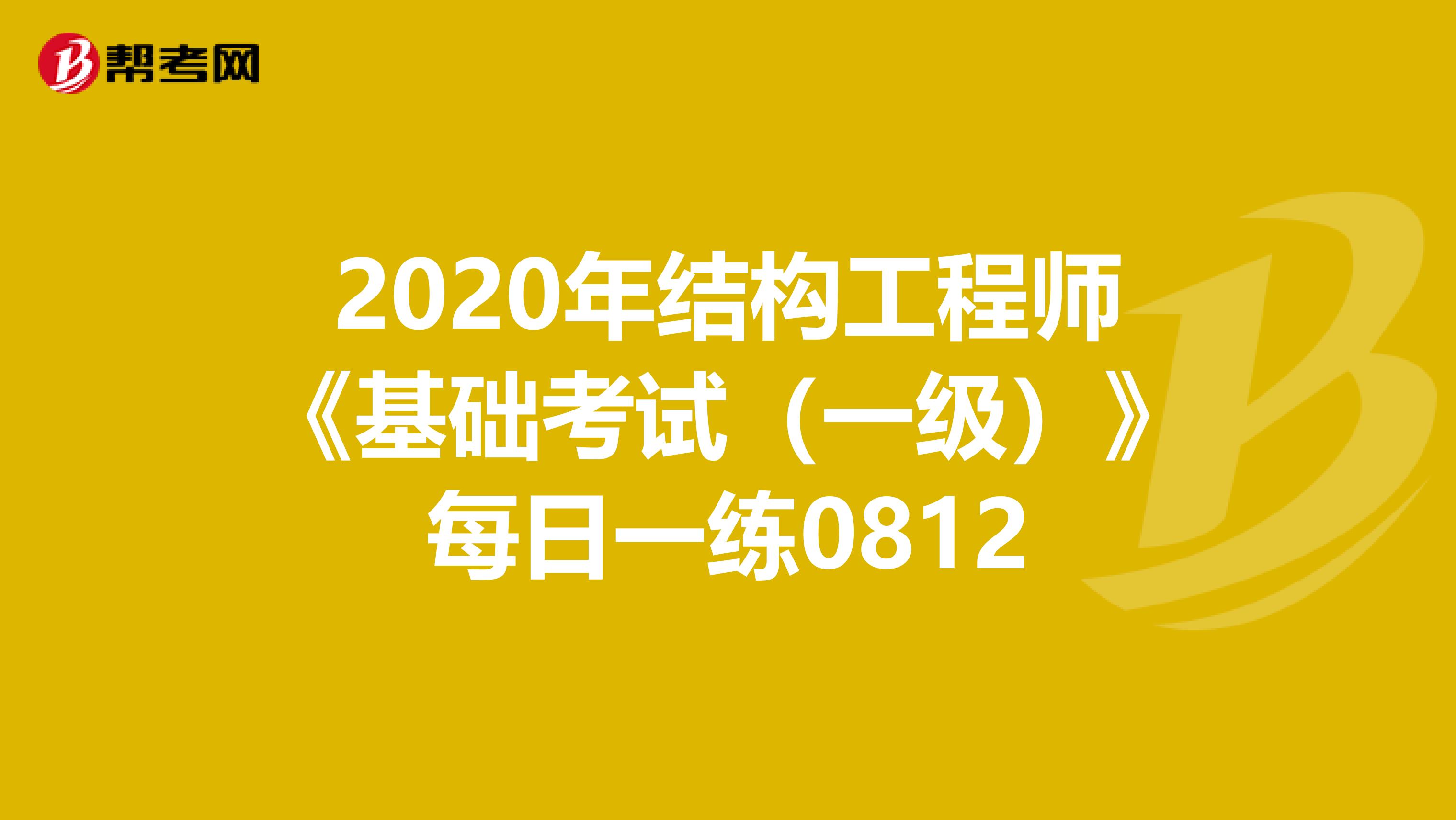 2020年结构工程师《基础考试（一级）》每日一练0812