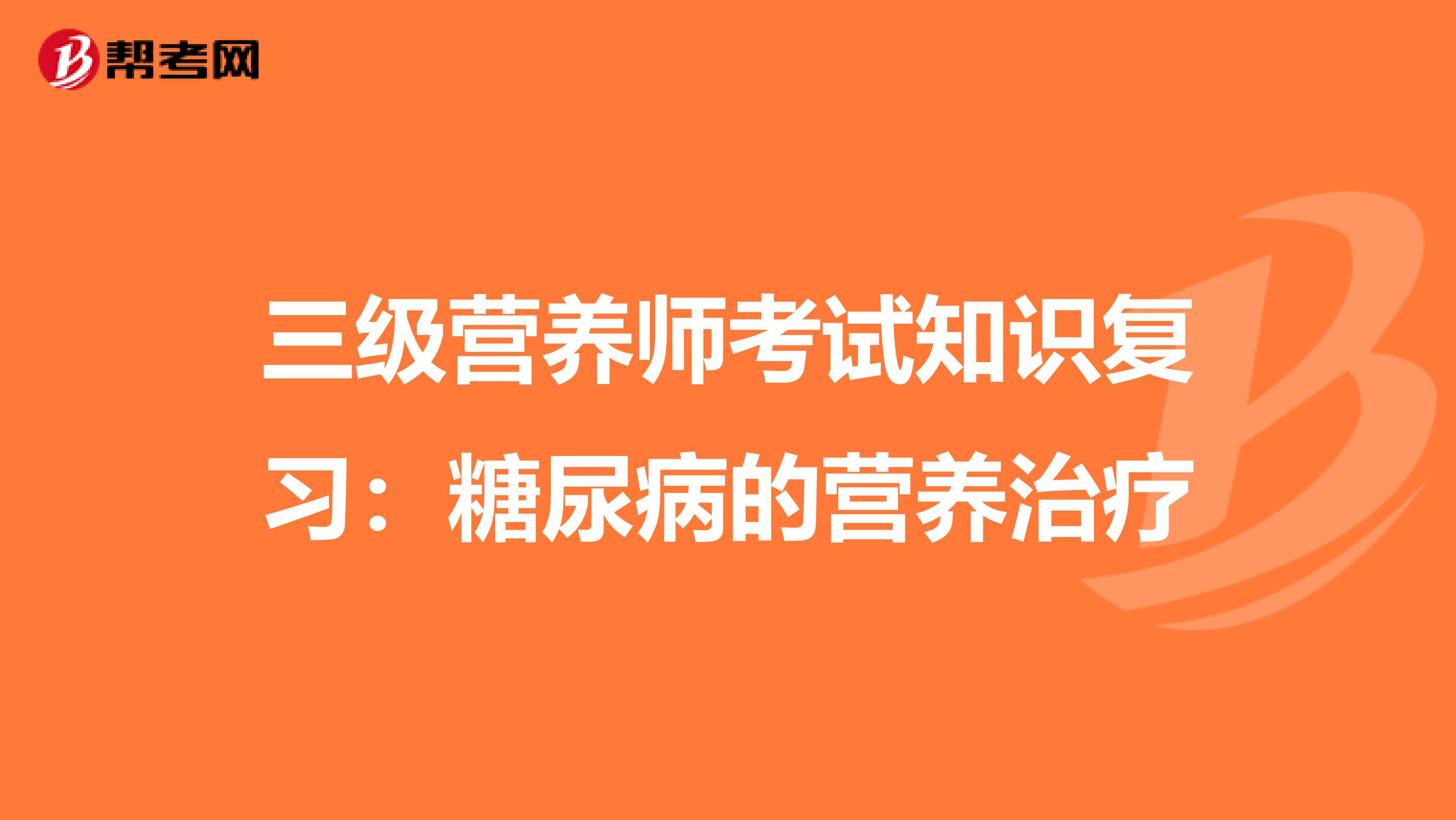 三级营养师考试知识复习：糖尿病的营养治疗