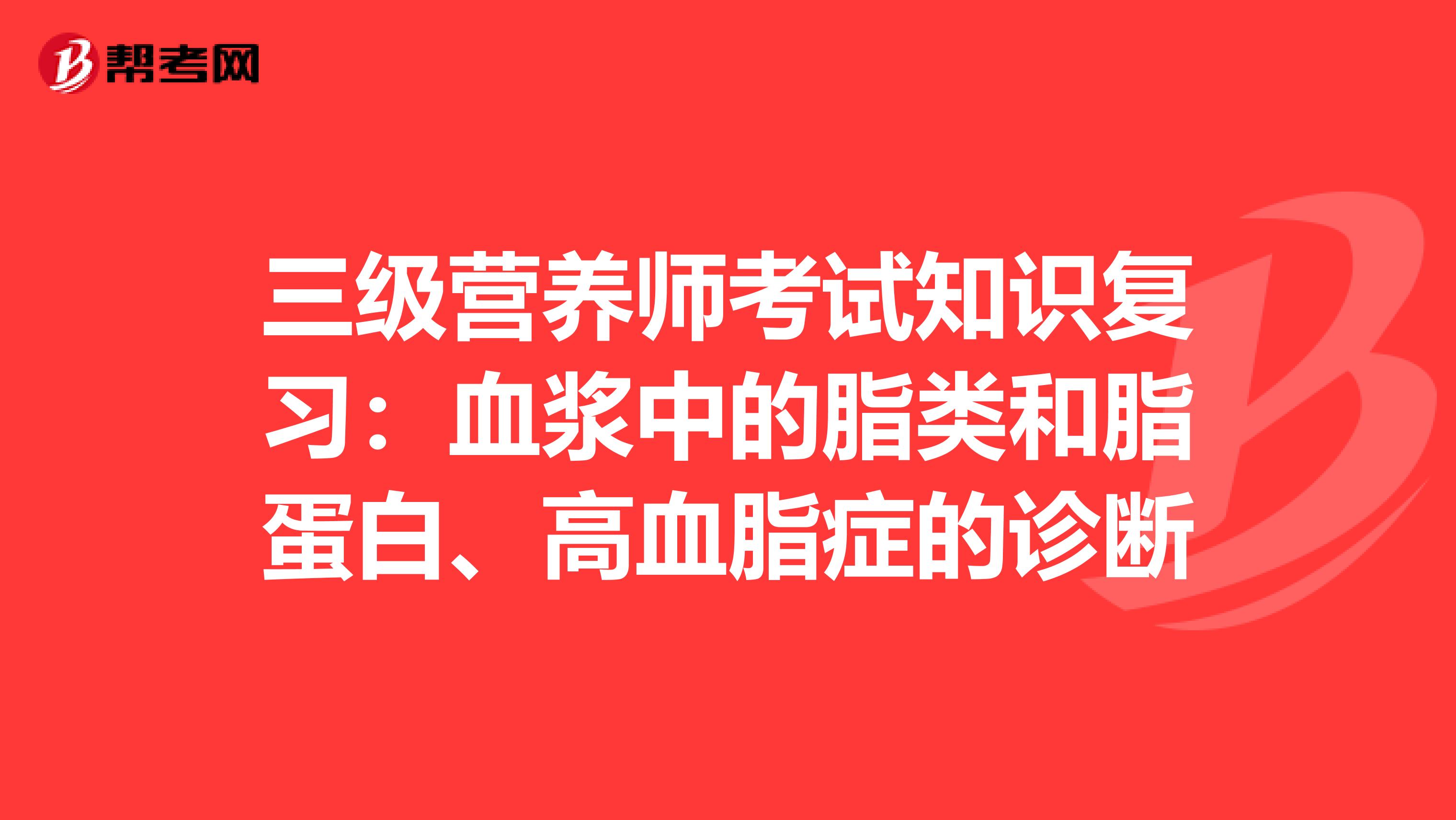 三级营养师考试知识复习：血浆中的脂类和脂蛋白、高血脂症的诊断