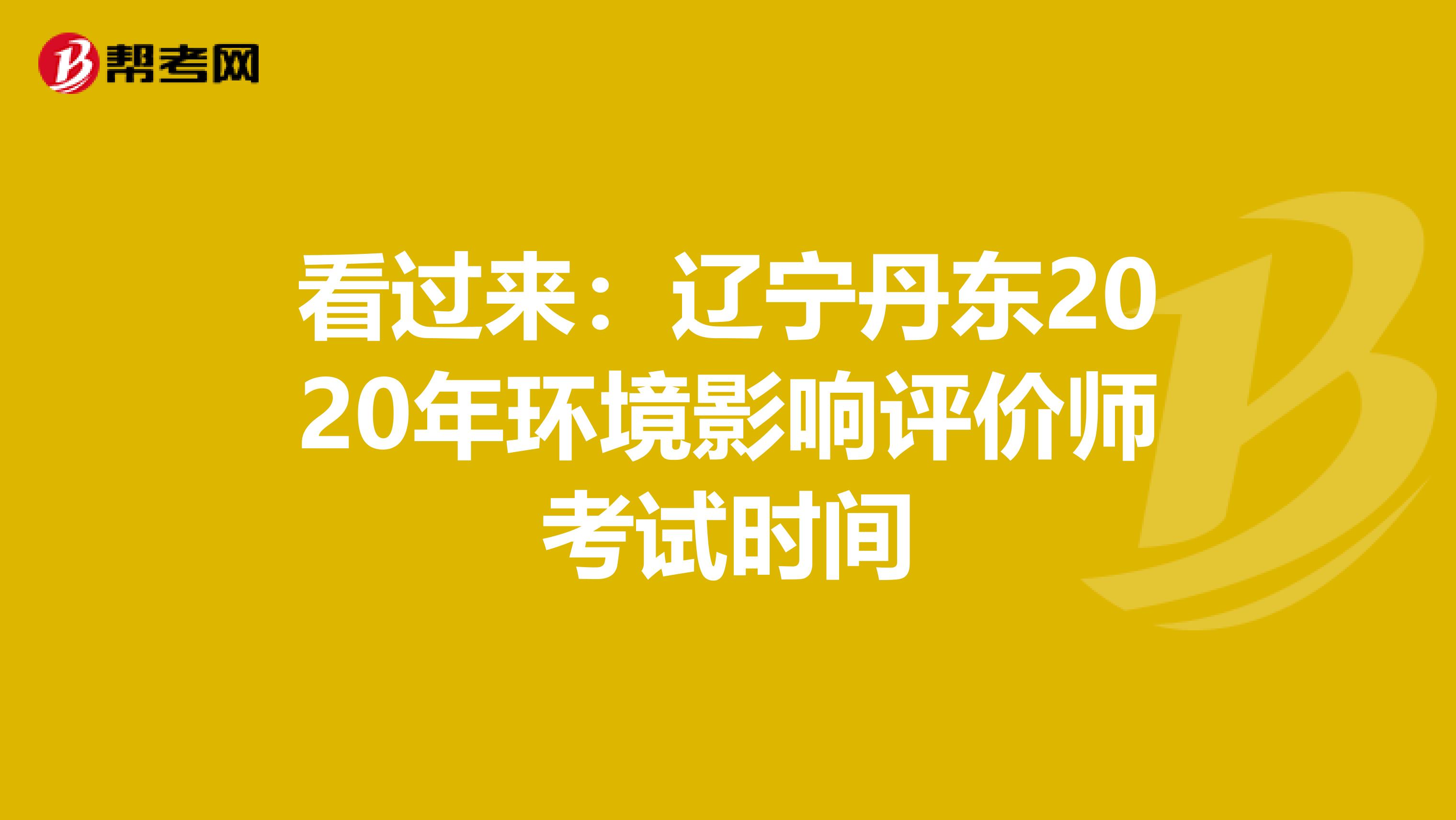 看过来：辽宁丹东2020年环境影响评价师考试时间