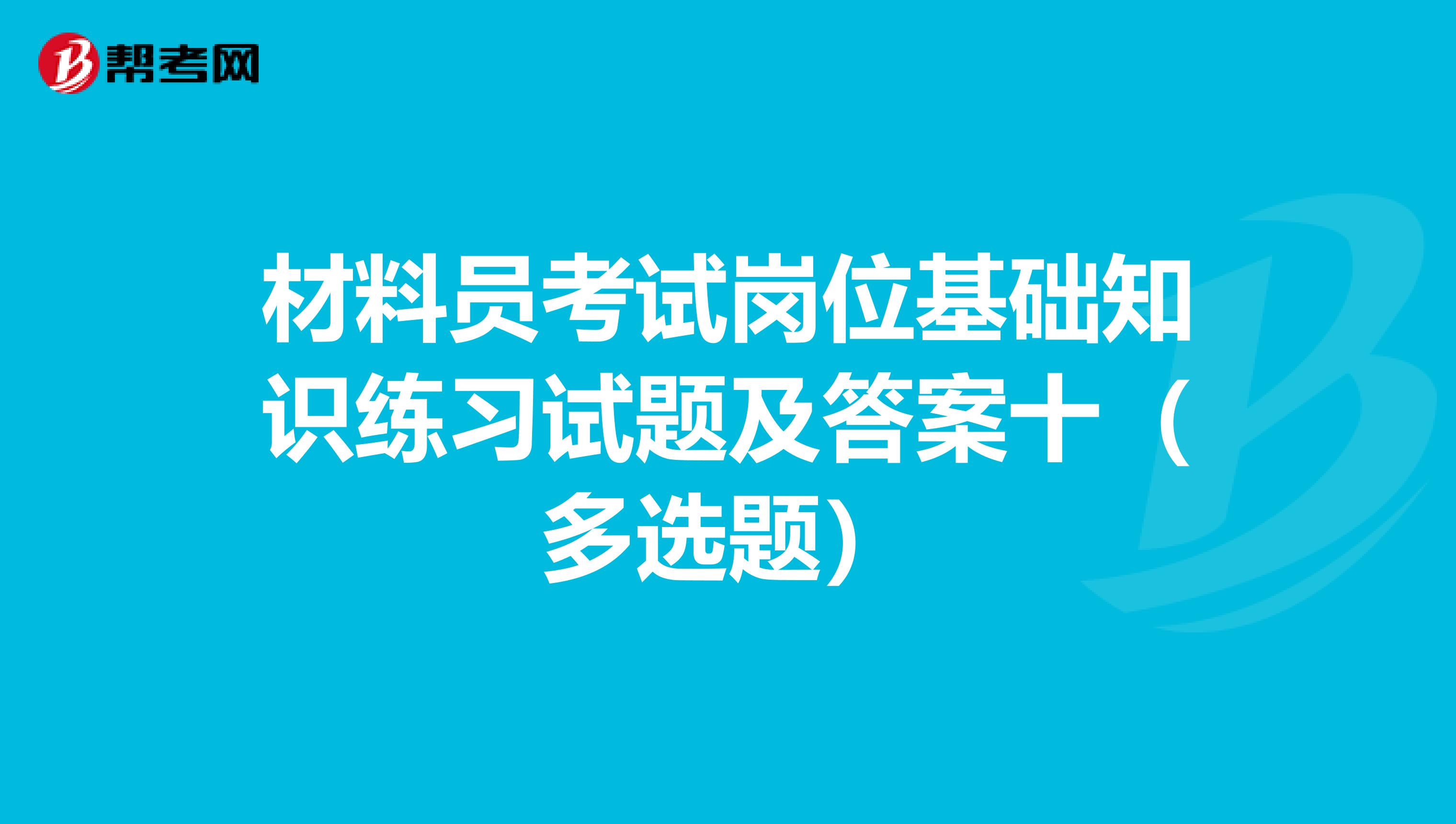 材料员考试岗位基础知识练习试题及答案十（多选题）