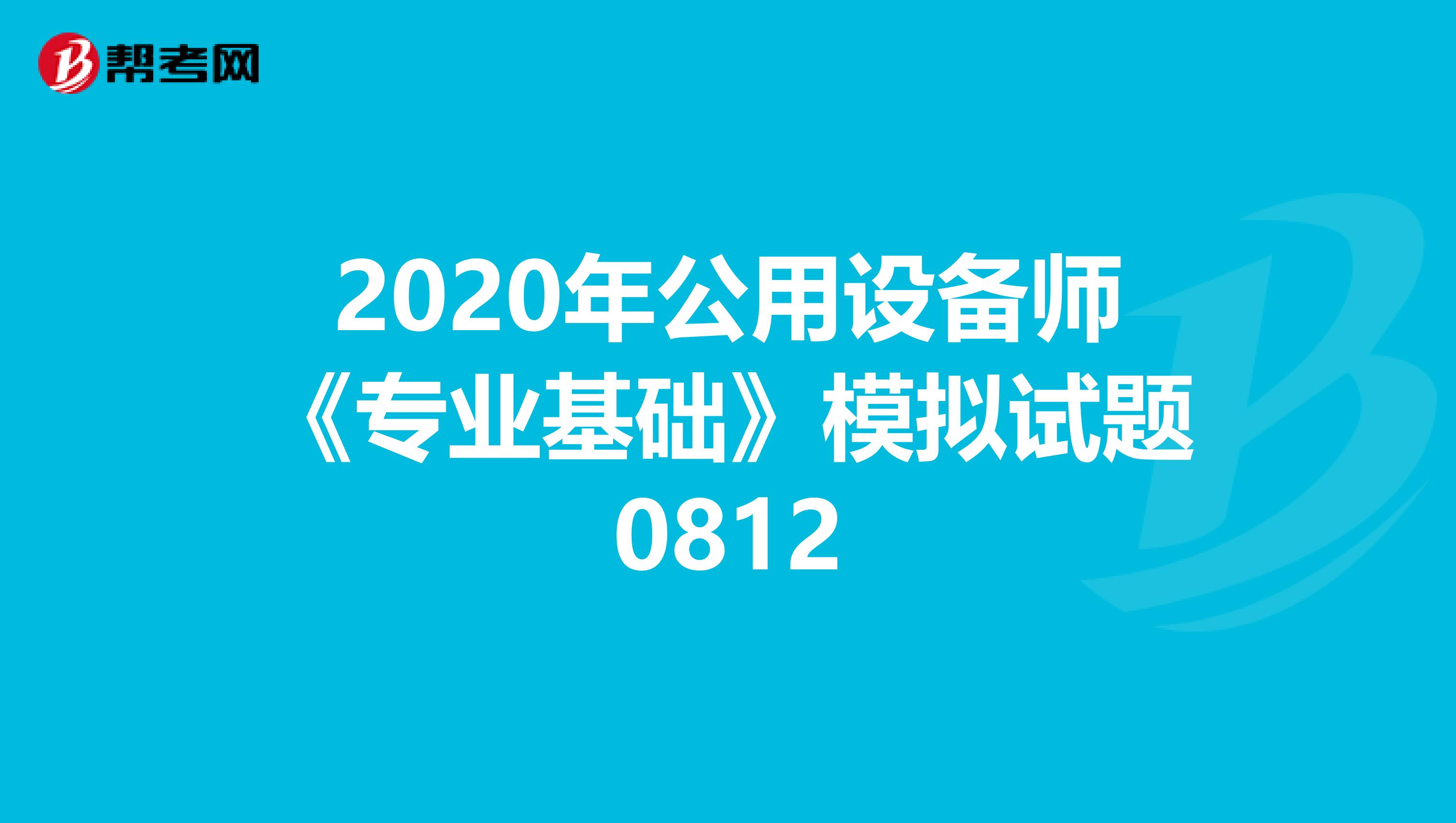 2020年公用设备师《专业基础》模拟试题0812