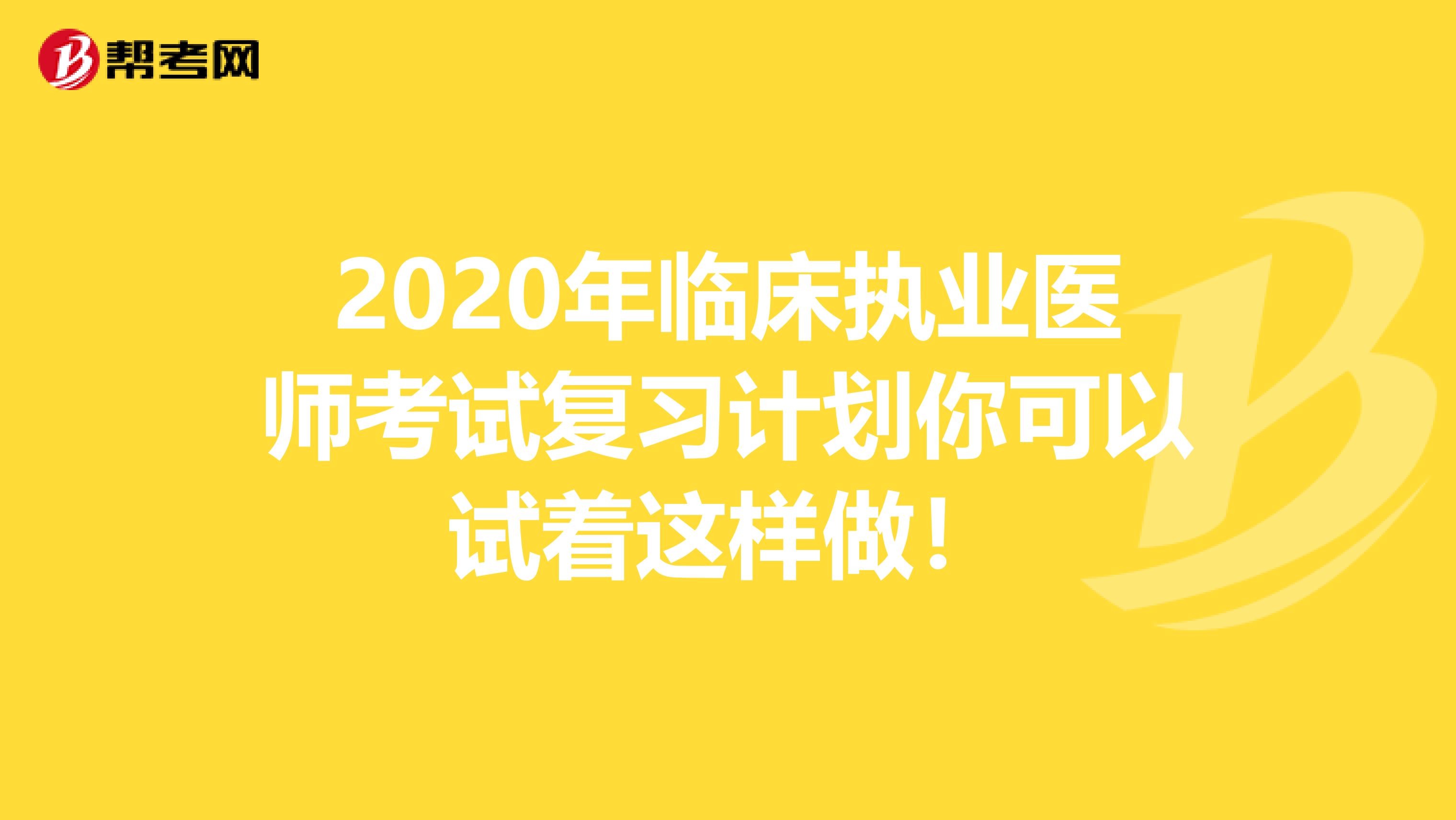 2020年临床执业医师考试复习计划你可以试着这样做！