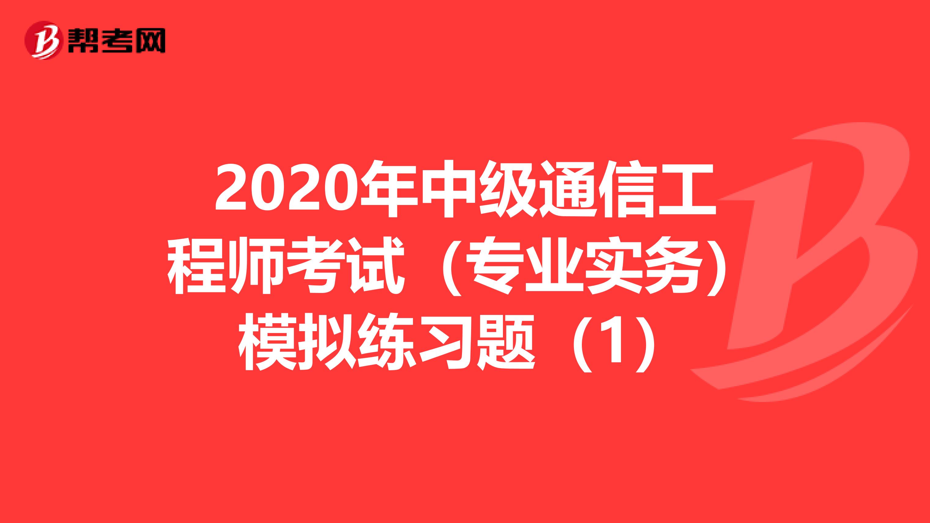 2020年中级通信工程师考试（专业实务）模拟练习题（1）