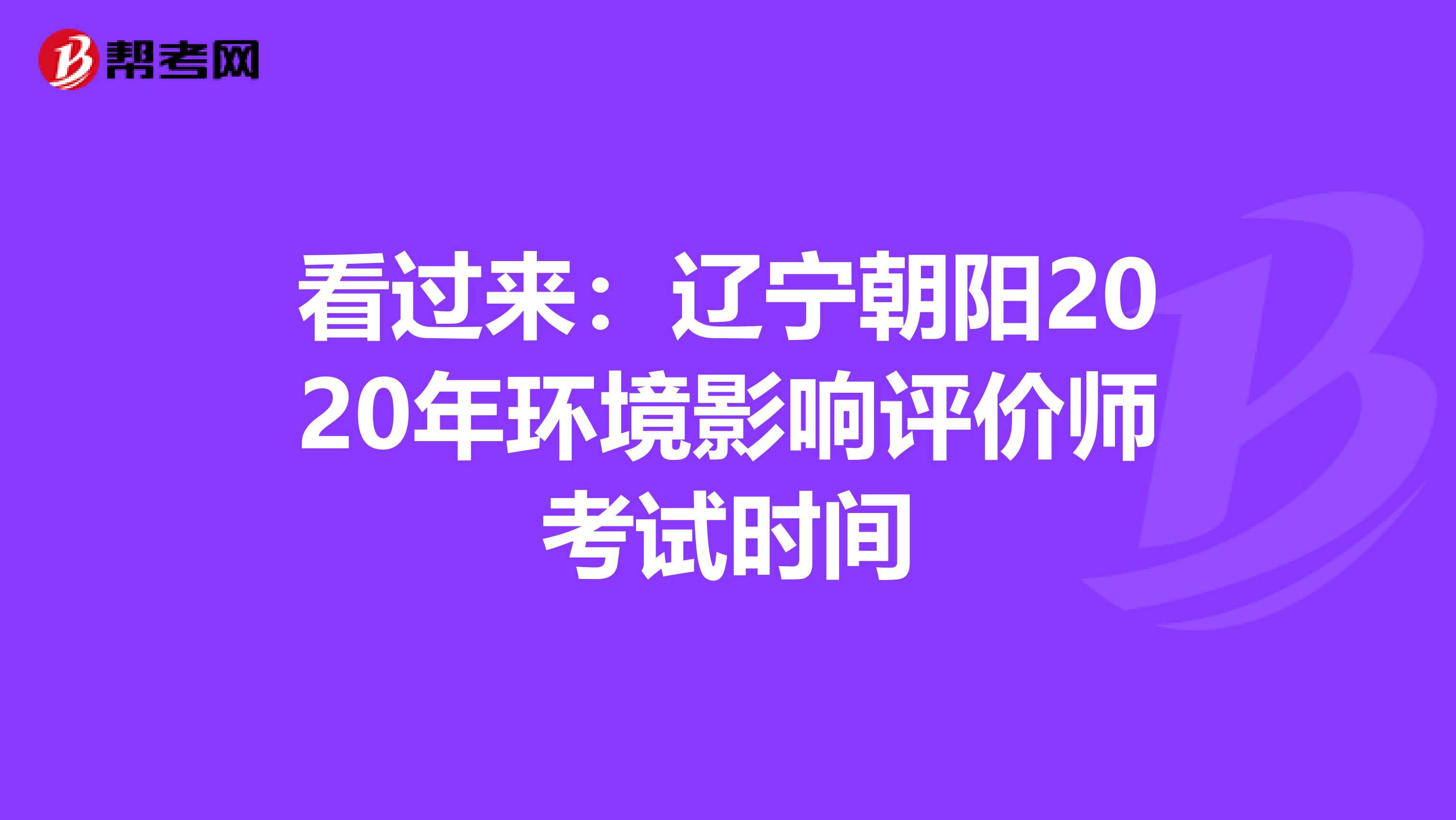 看过来：辽宁朝阳2020年环境影响评价师考试时间