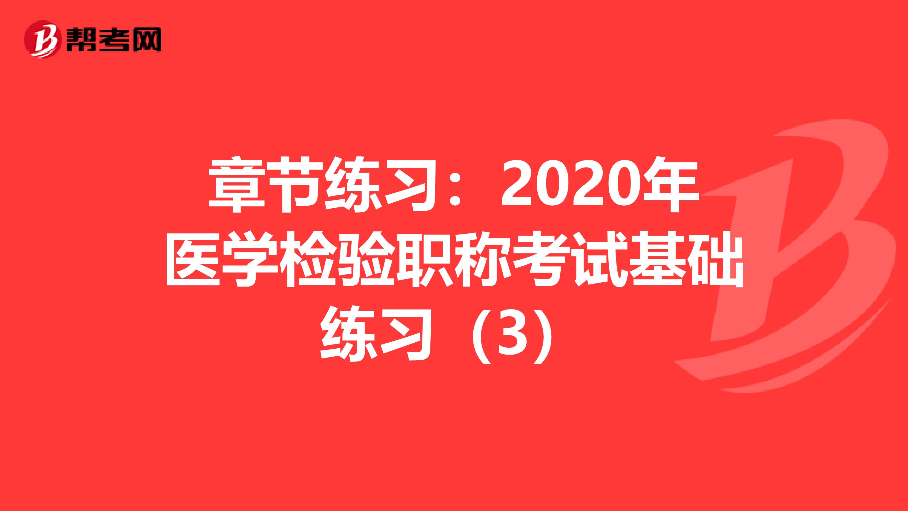 章节练习：2020年医学检验职称考试基础练习（3）