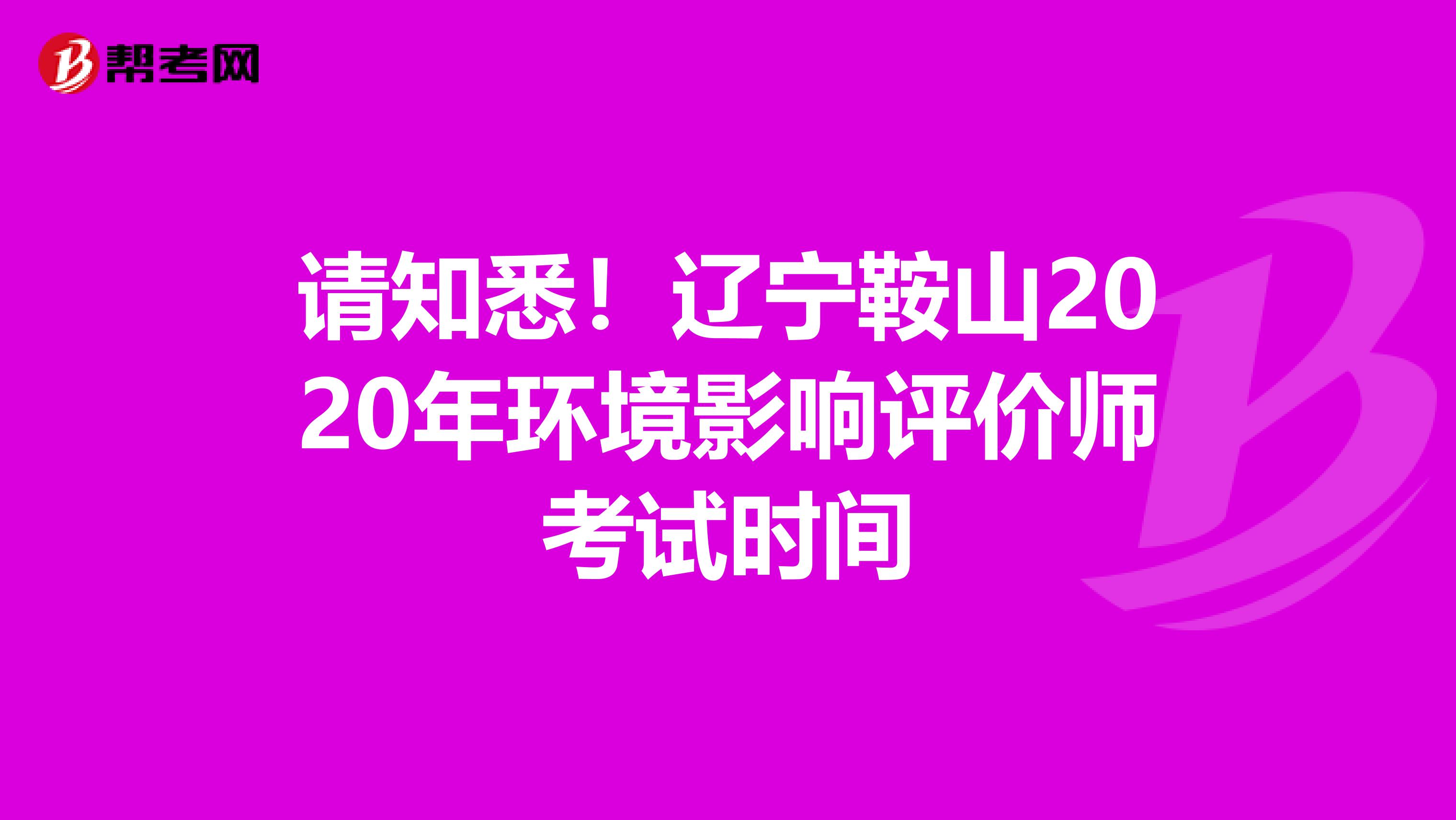 请知悉！辽宁鞍山2020年环境影响评价师考试时间