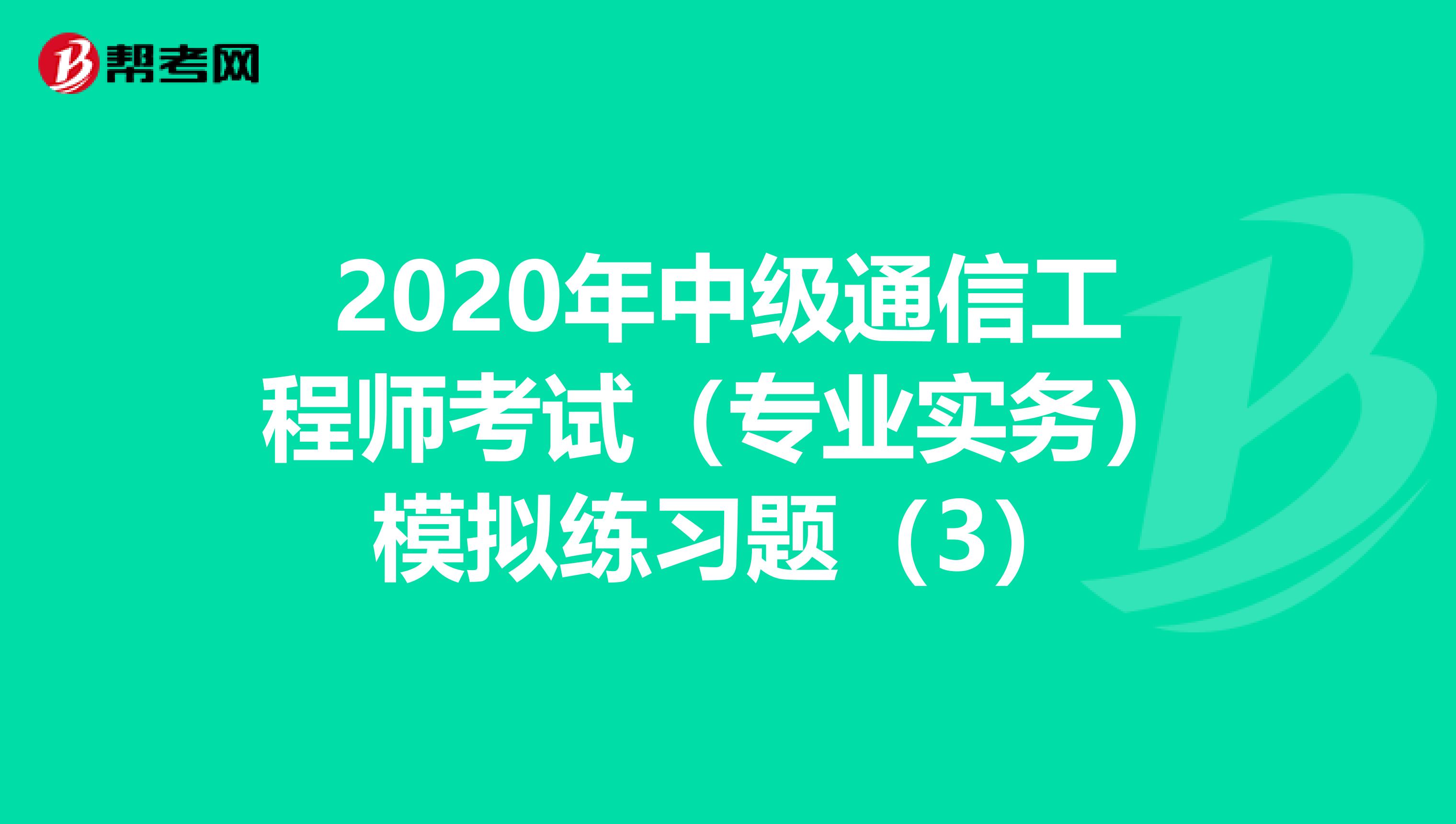 2020年中级通信工程师考试（专业实务）模拟练习题（3）