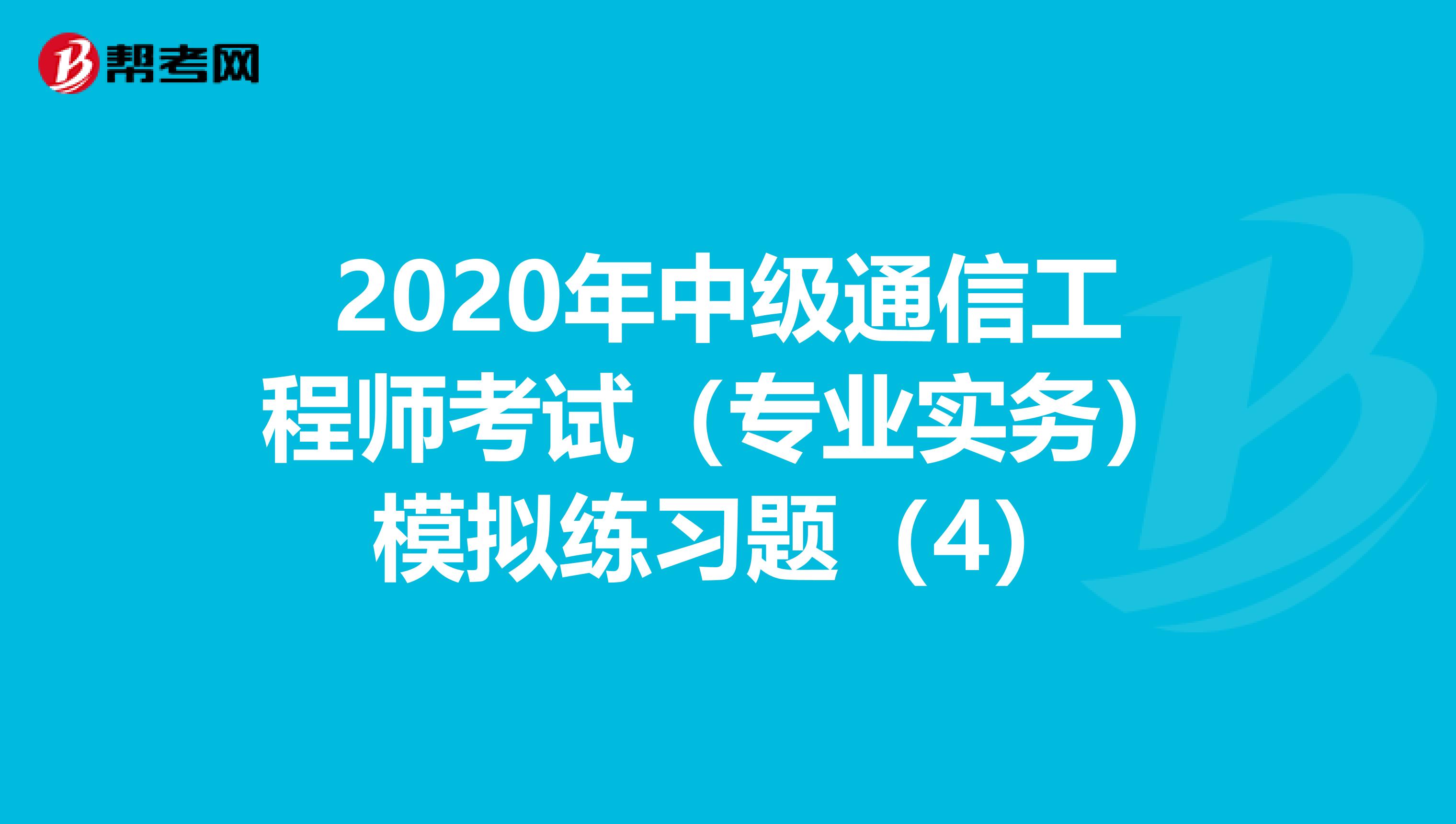 2020年中级通信工程师考试（专业实务）模拟练习题（4）