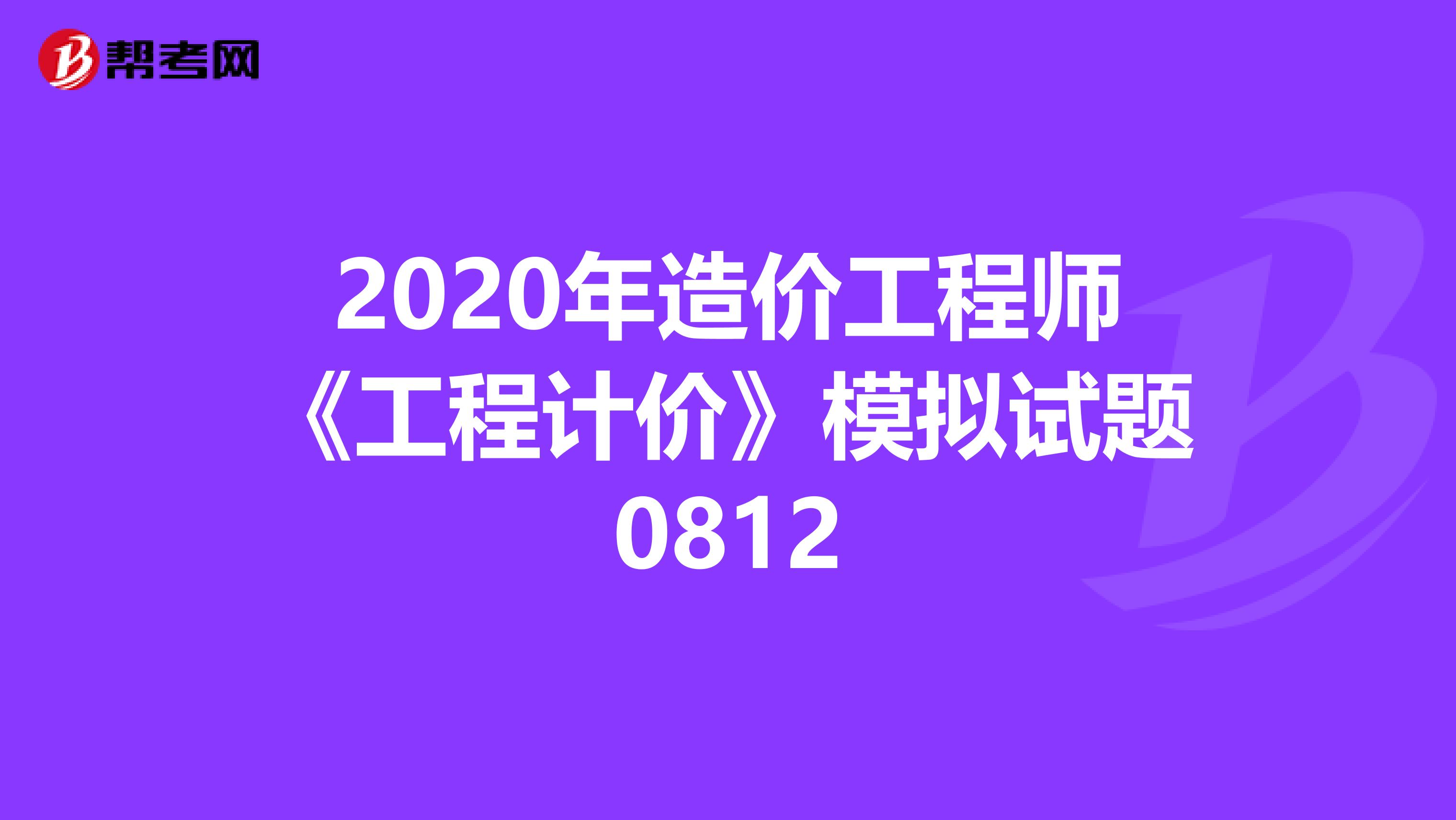 2020年造价工程师《工程计价》模拟试题0812