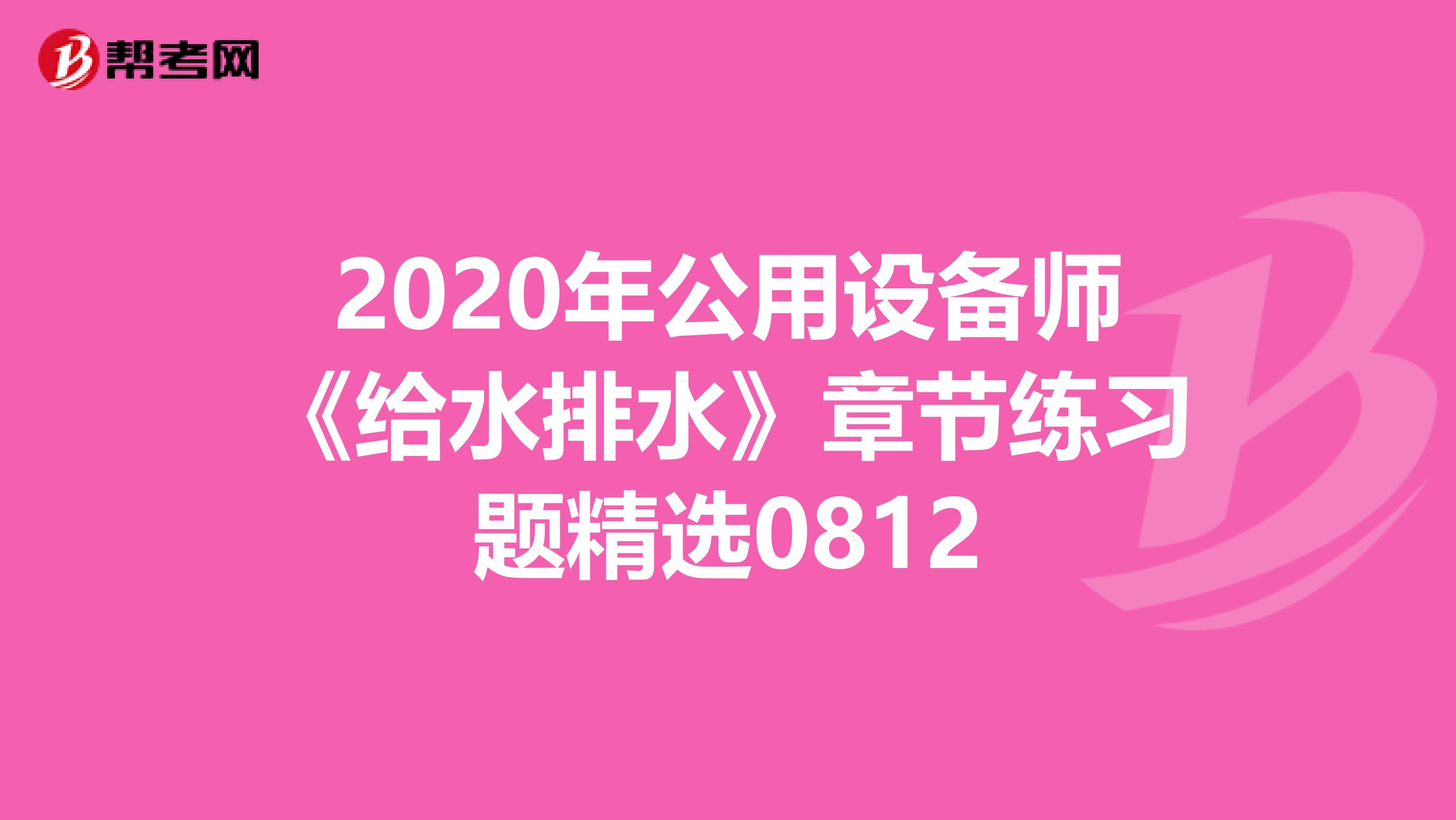 2020年公用设备师《给水排水》章节练习题精选0812