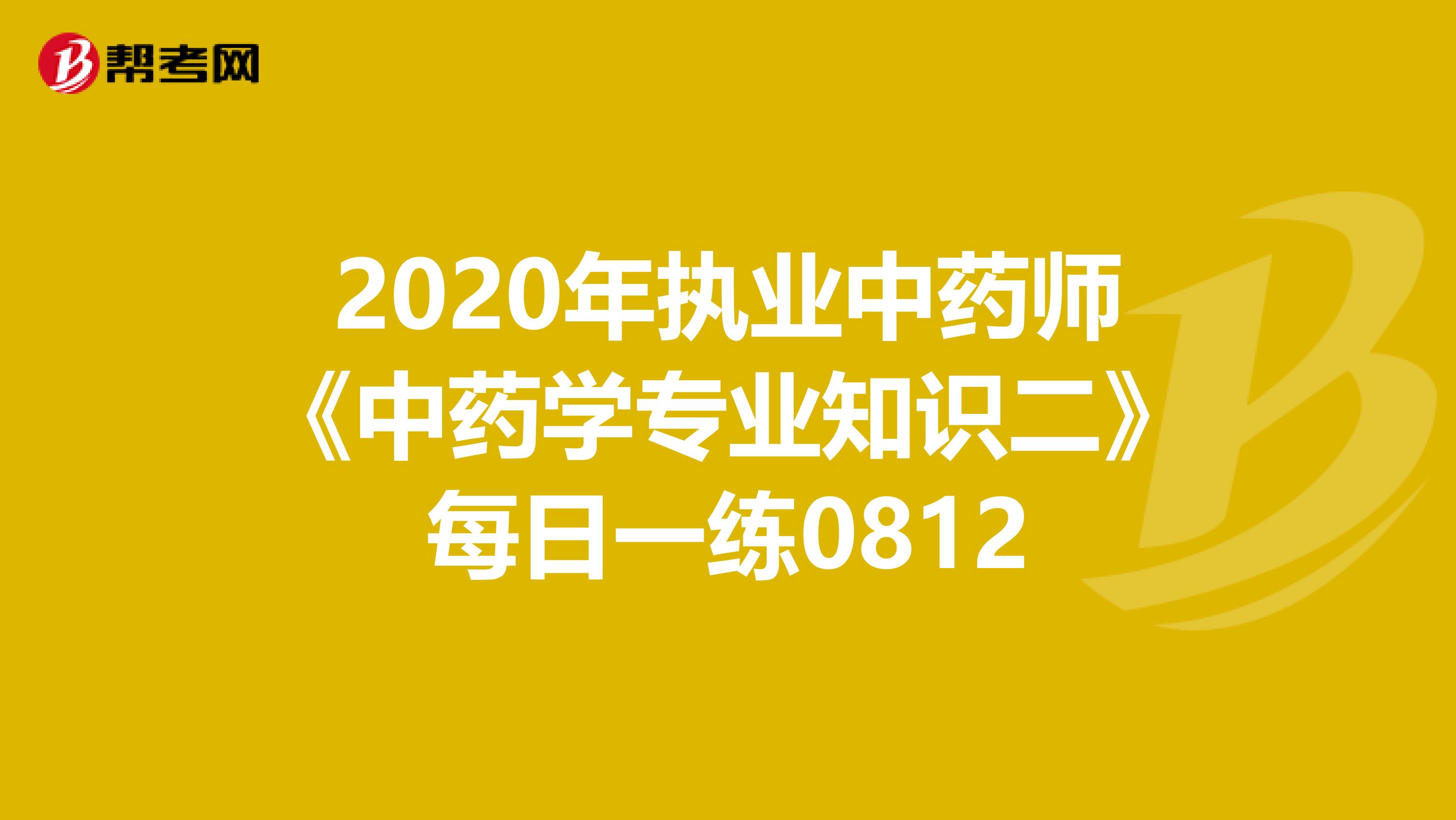 2020年执业中药师《中药学专业知识二》每日一练0812