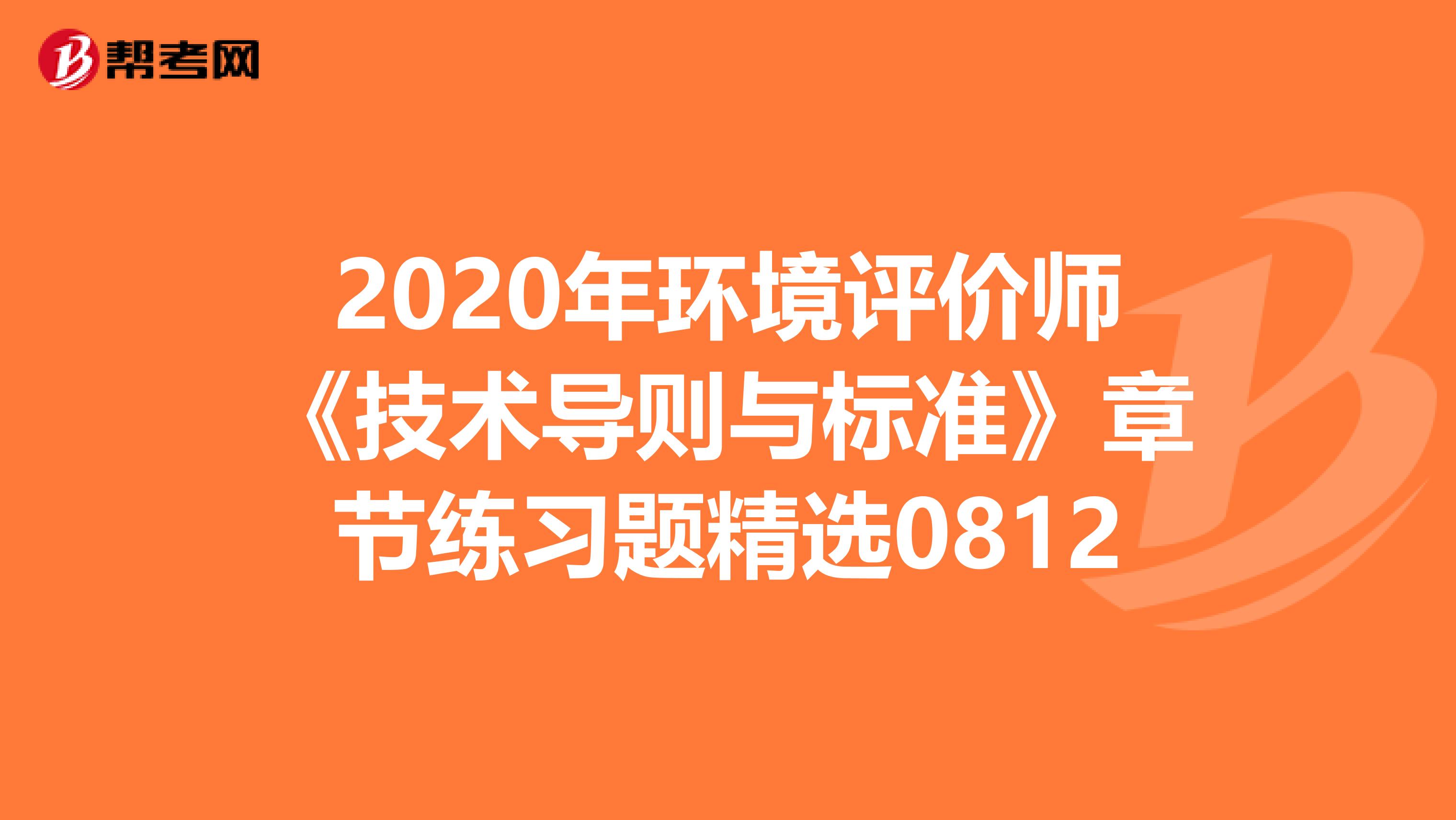 2020年环境评价师《技术导则与标准》章节练习题精选0812