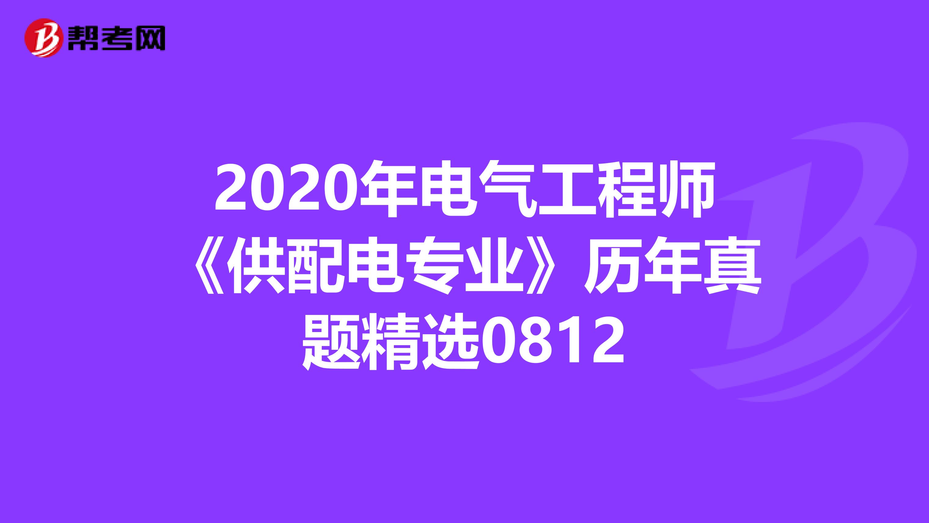 2020年电气工程师《供配电专业》历年真题精选0812
