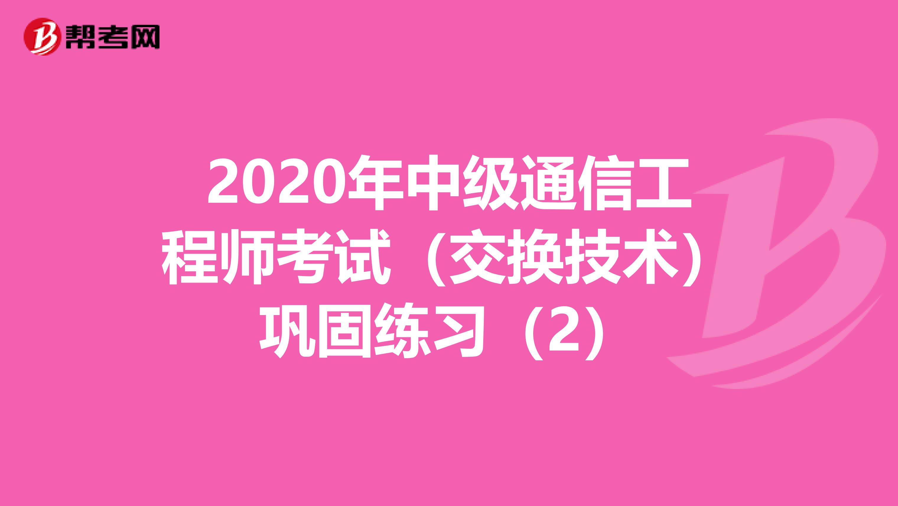 2020年中级通信工程师考试（交换技术）巩固练习（2）