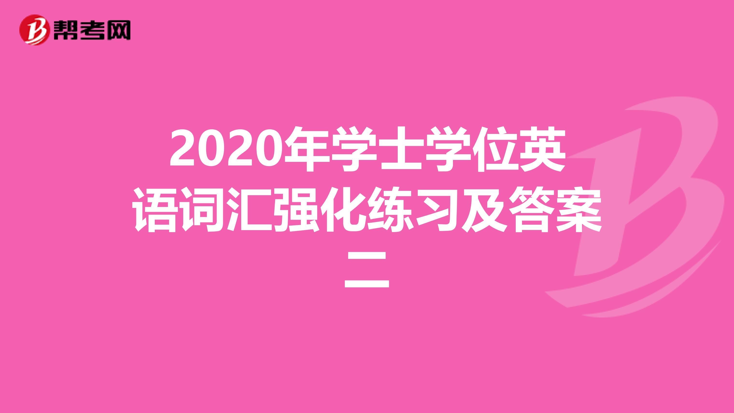 2020年学士学位英语词汇强化练习及答案二