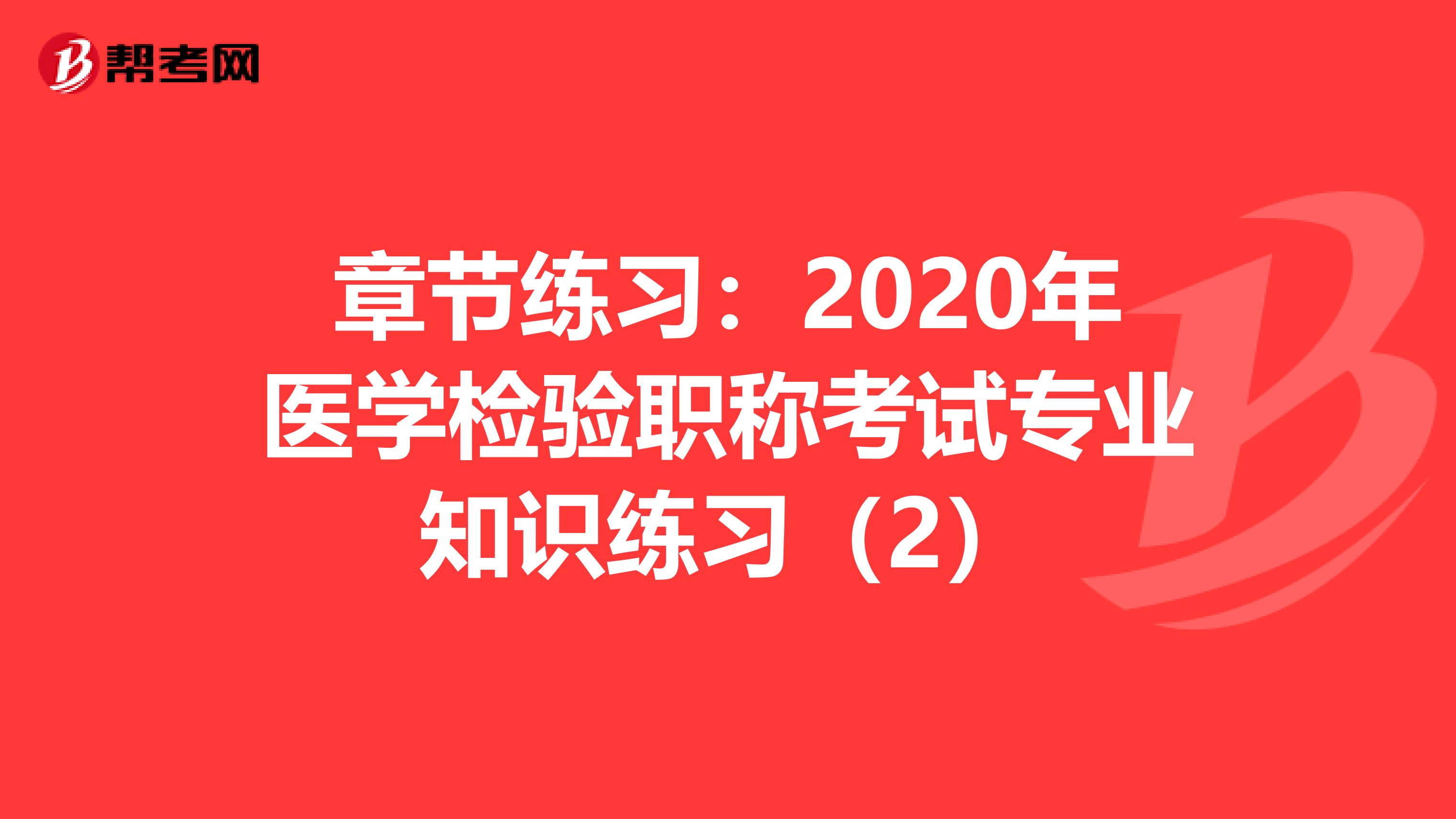 章节练习：2020年医学检验职称考试专业知识练习（2）
