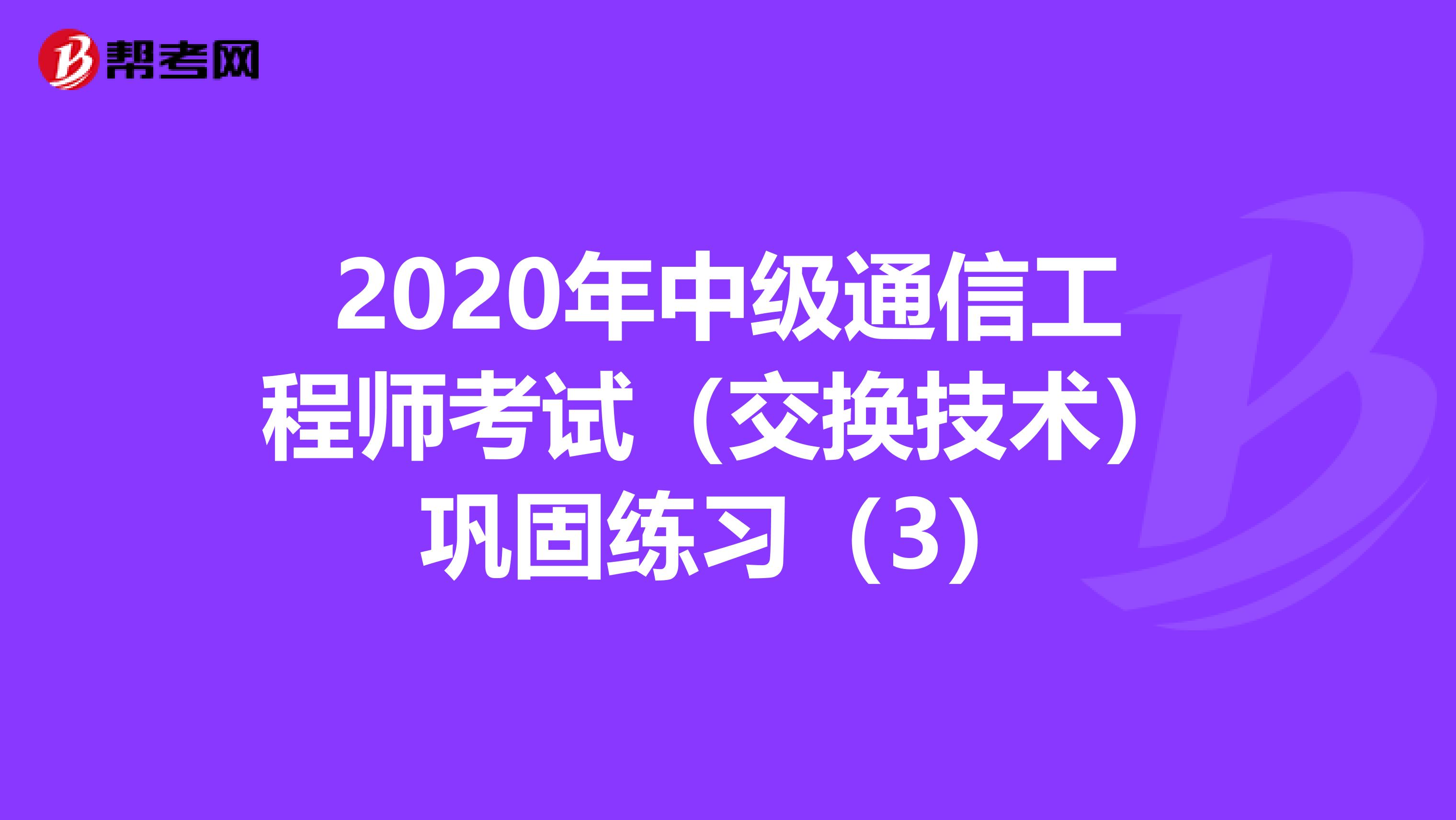 2020年中级通信工程师考试（交换技术）巩固练习（3）