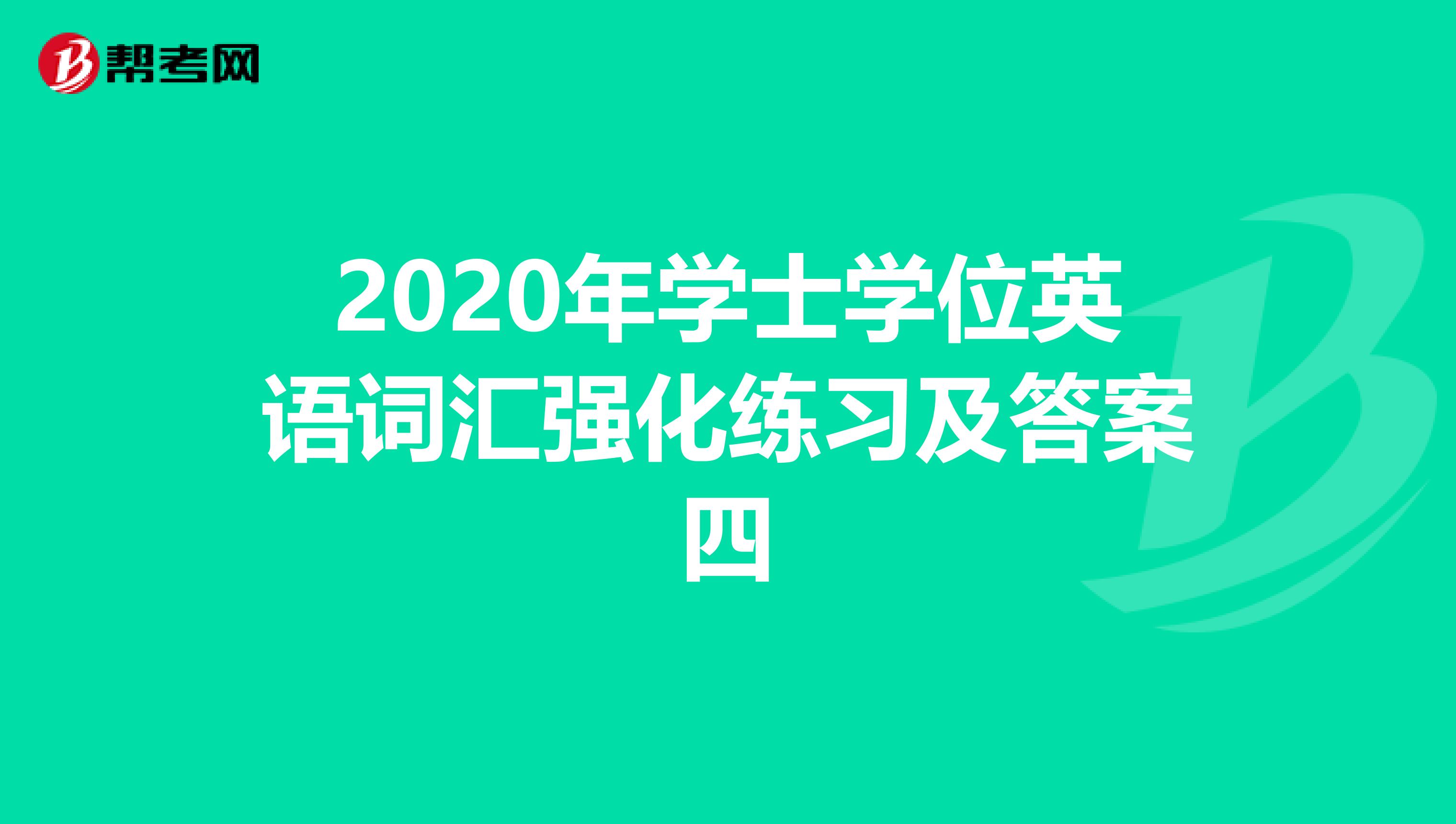 2020年学士学位英语词汇强化练习及答案四