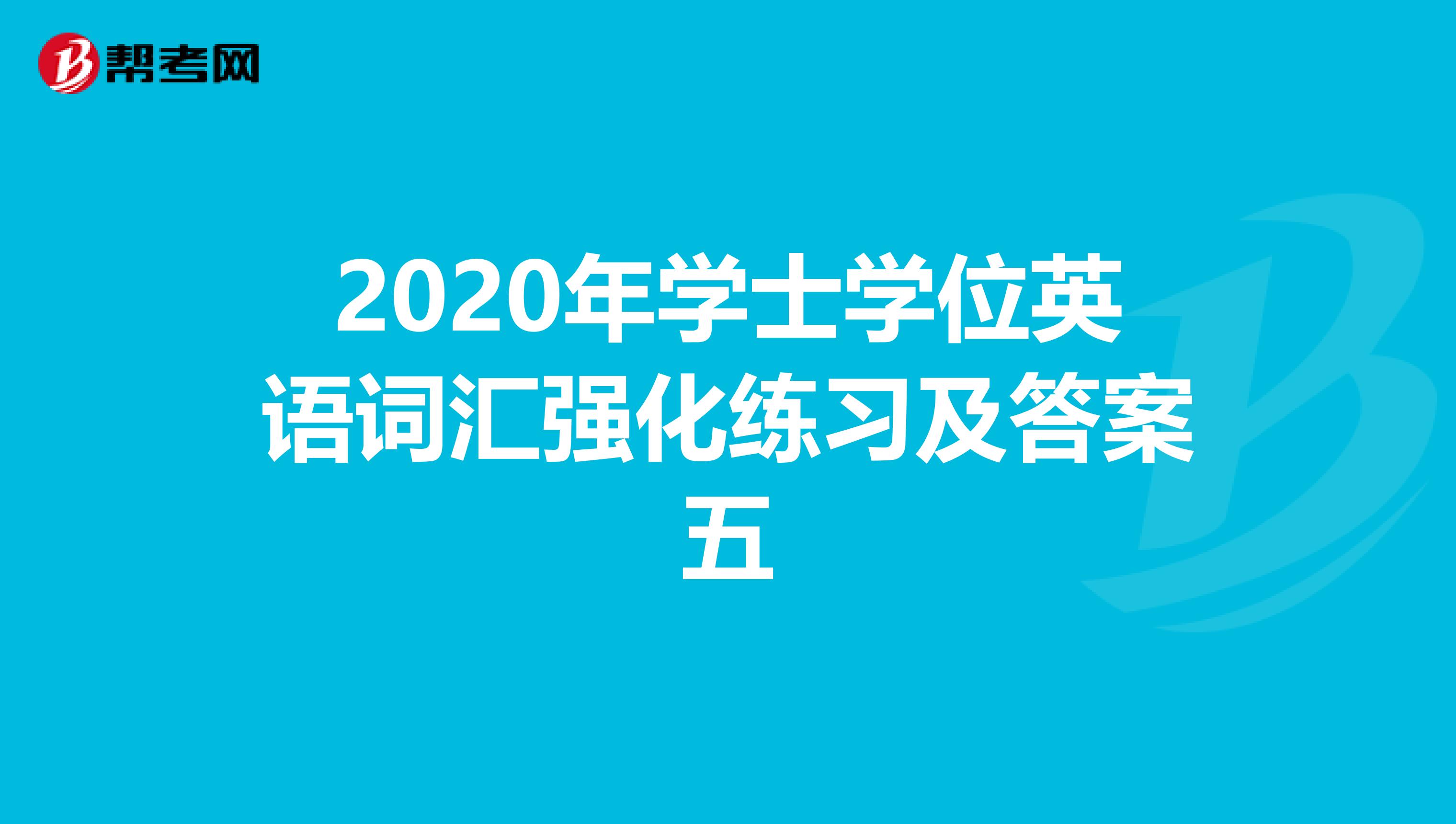 2020年学士学位英语词汇强化练习及答案五