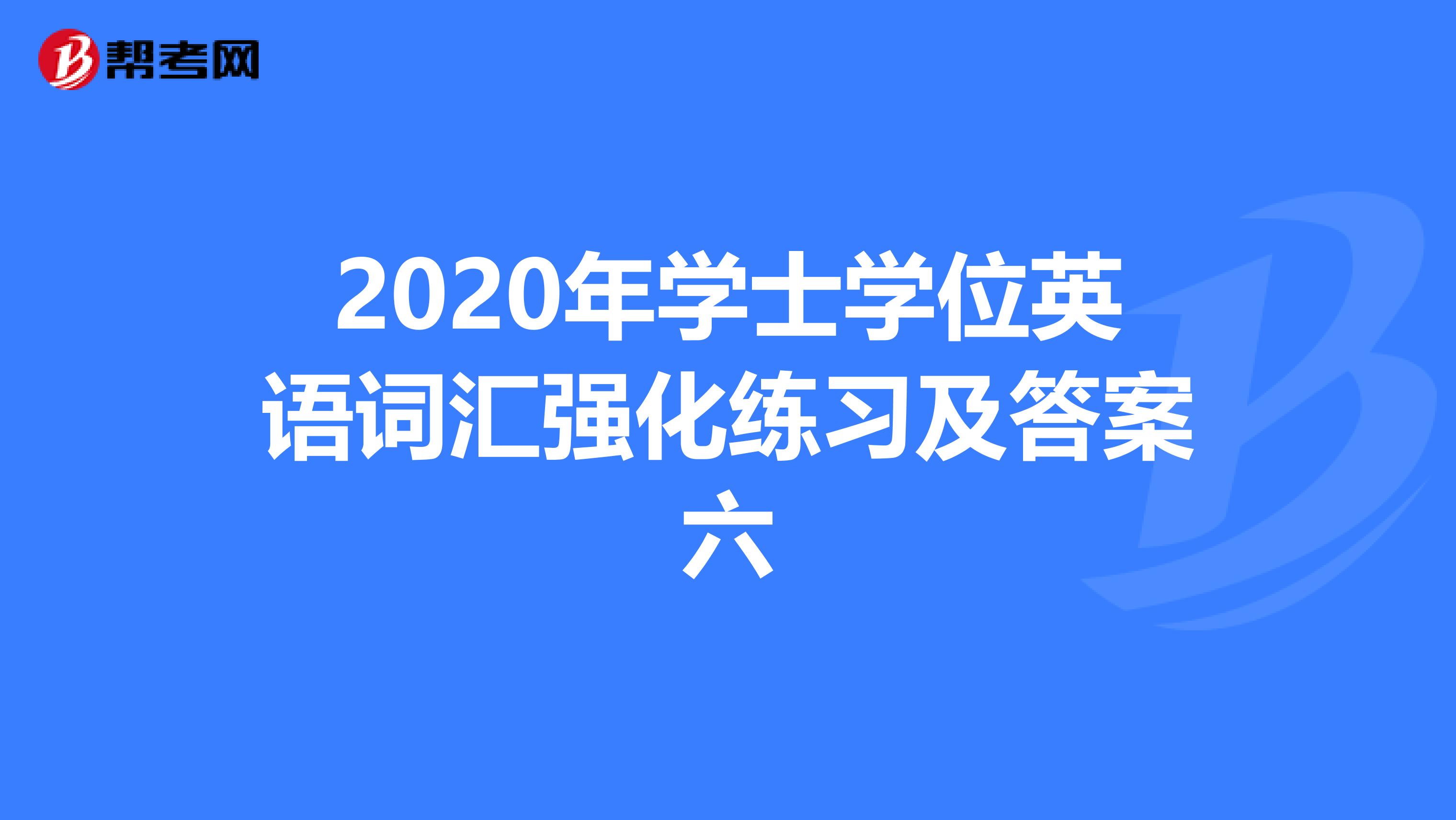 2020年学士学位英语词汇强化练习及答案六