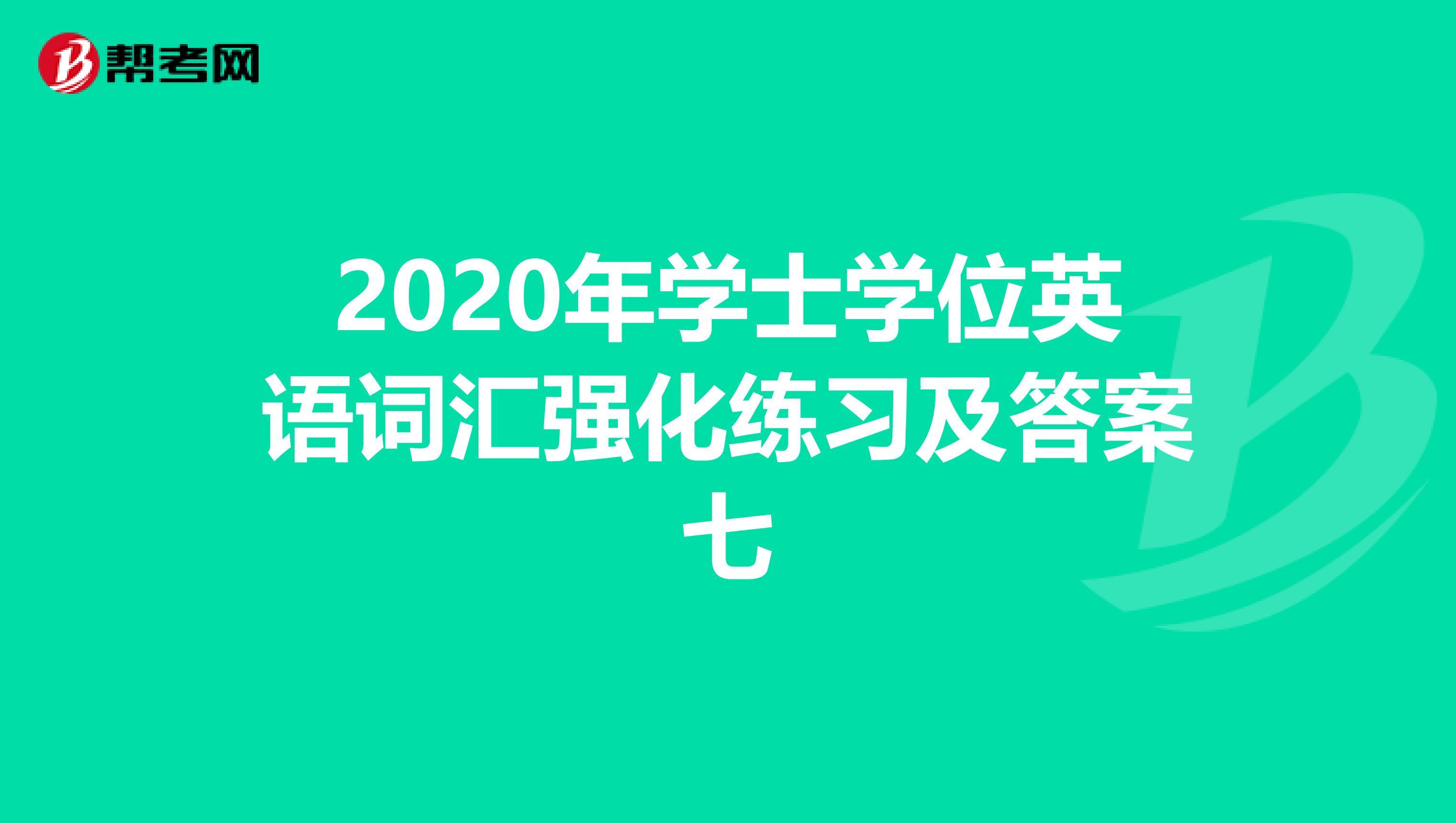 2020年学士学位英语词汇强化练习及答案七