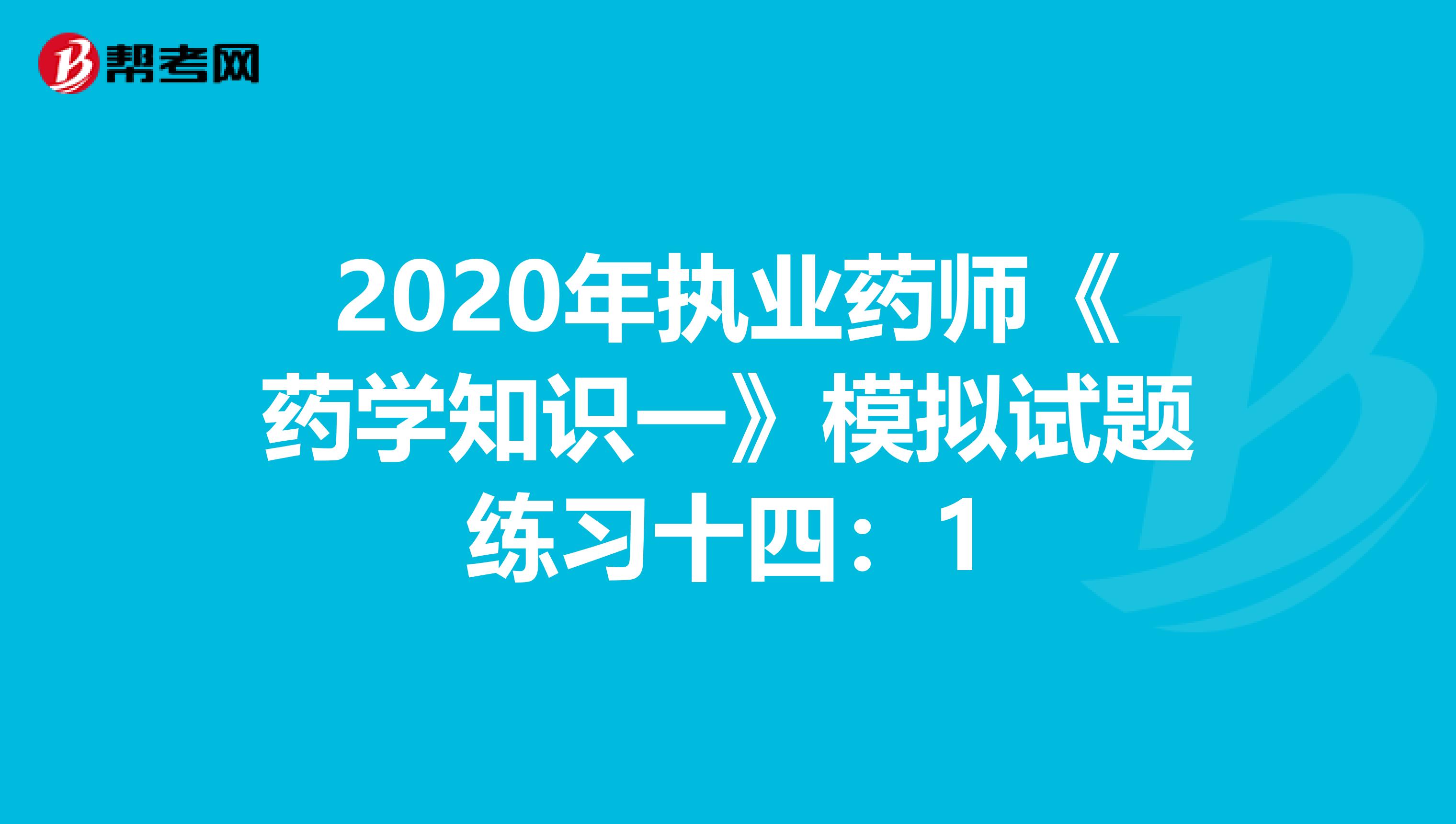 2020年执业药师《药学知识一》模拟试题练习十四：1
