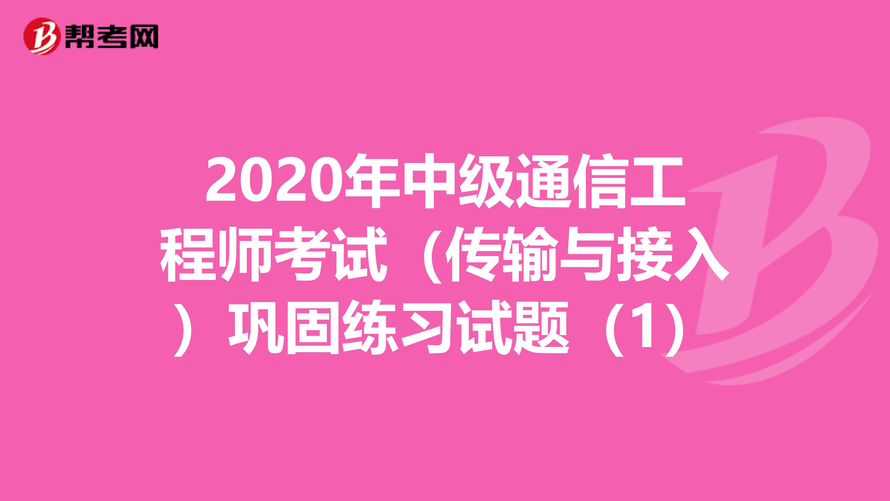 2020年中级通信工程师考试（传输与接入）巩固练习试题（1）