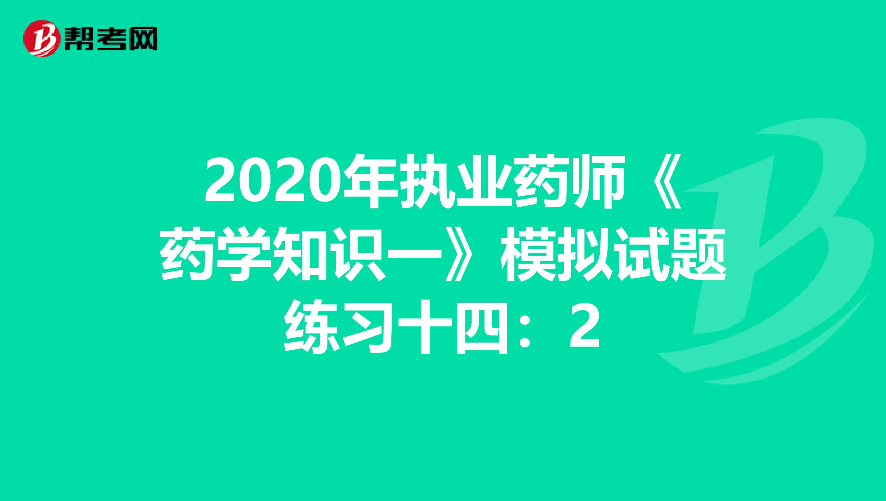 2020年执业药师《药学知识一》模拟试题练习十四：2