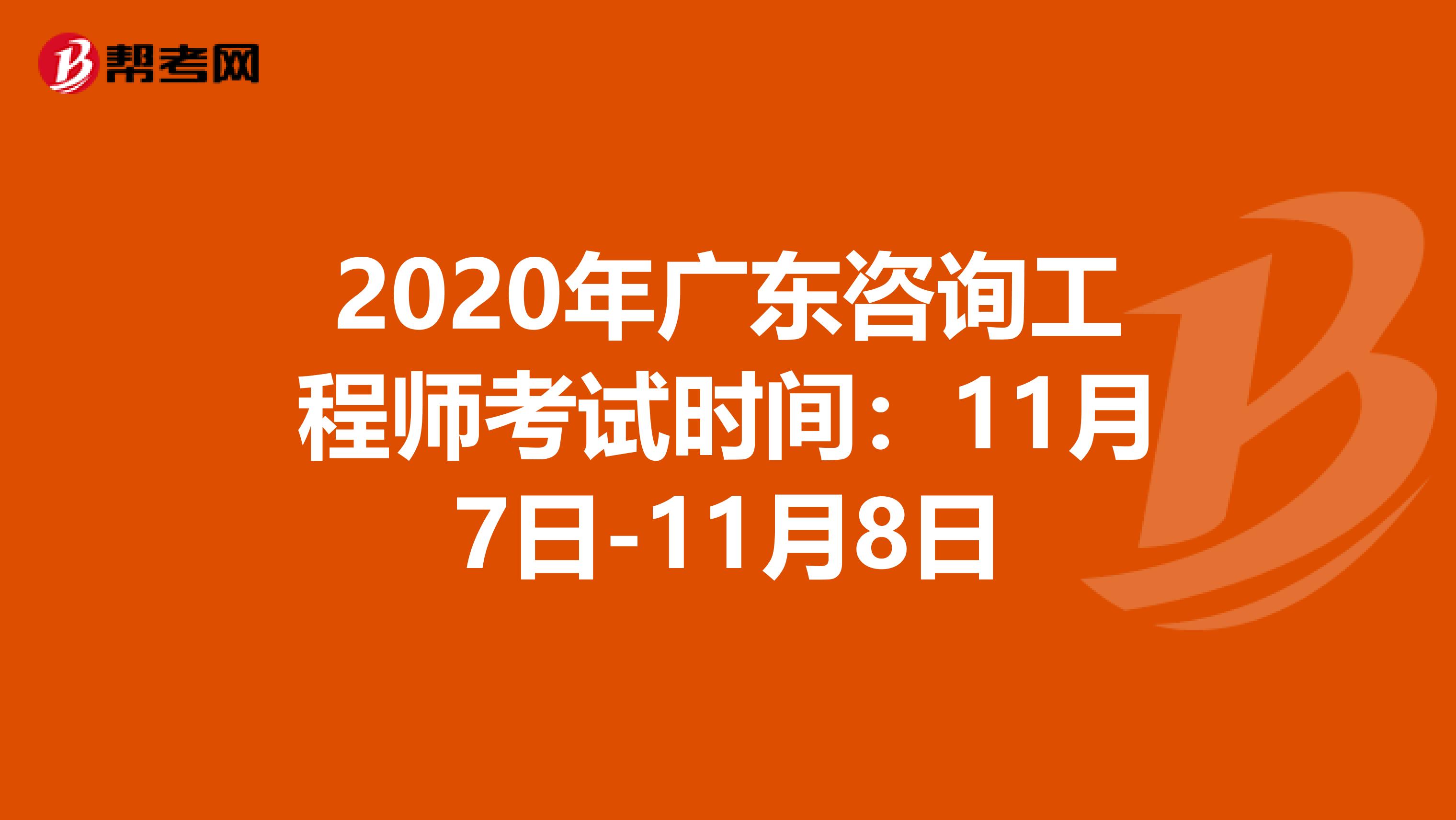 2020年广东咨询工程师考试时间：11月7日-11月8日