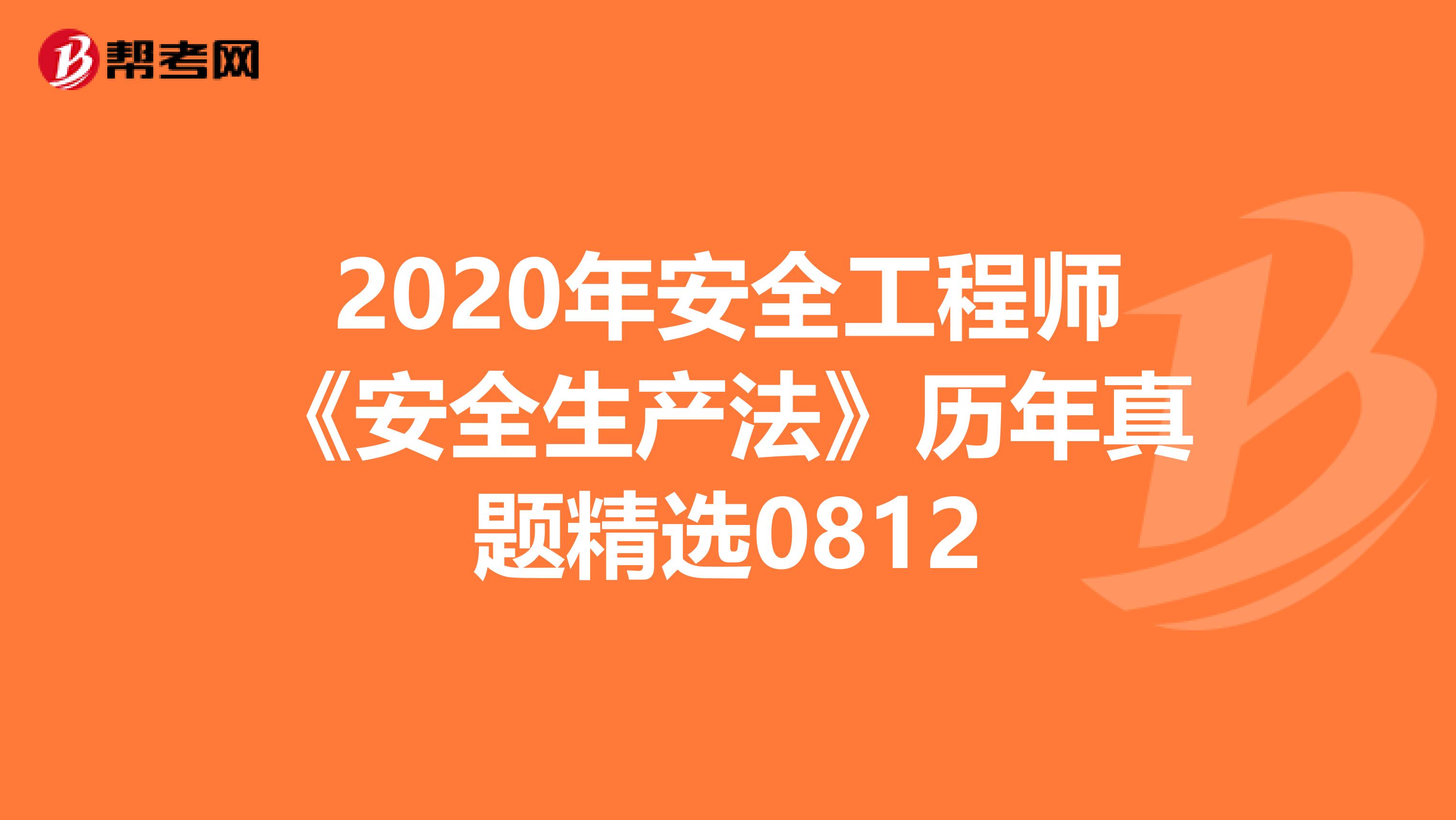 2020年安全工程师《安全生产法》历年真题精选0812