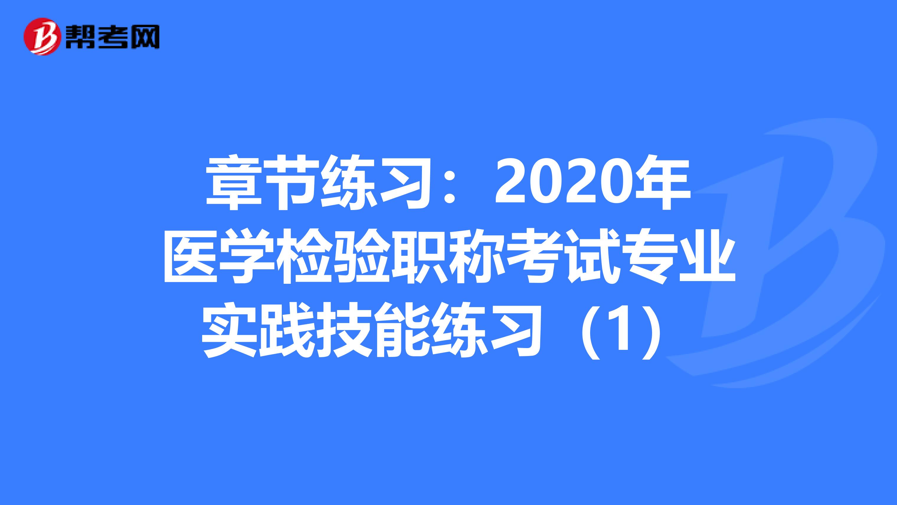 章节练习：2020年医学检验职称考试专业实践技能练习（1）