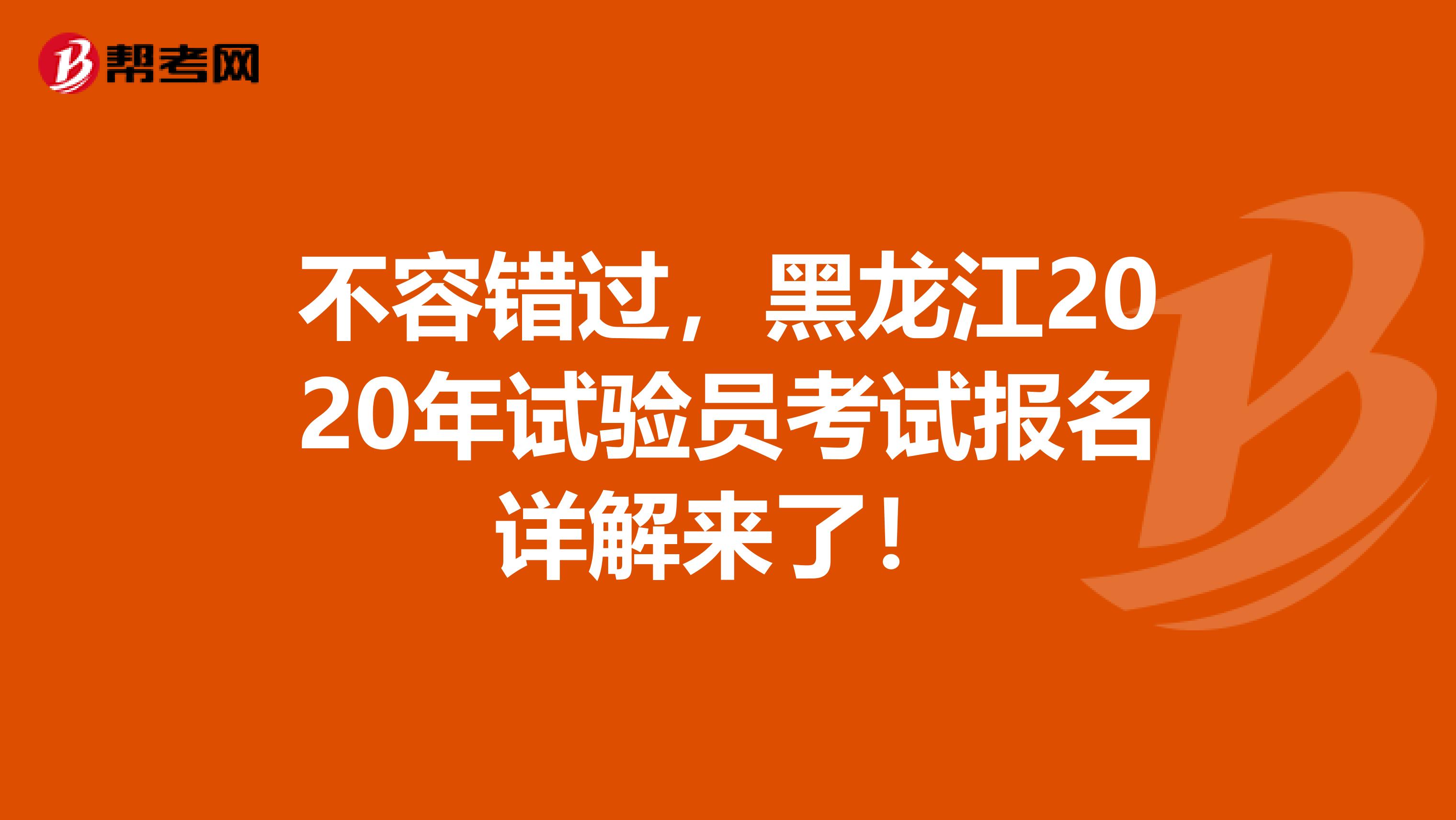 不容错过，黑龙江2020年试验员考试报名详解来了！
