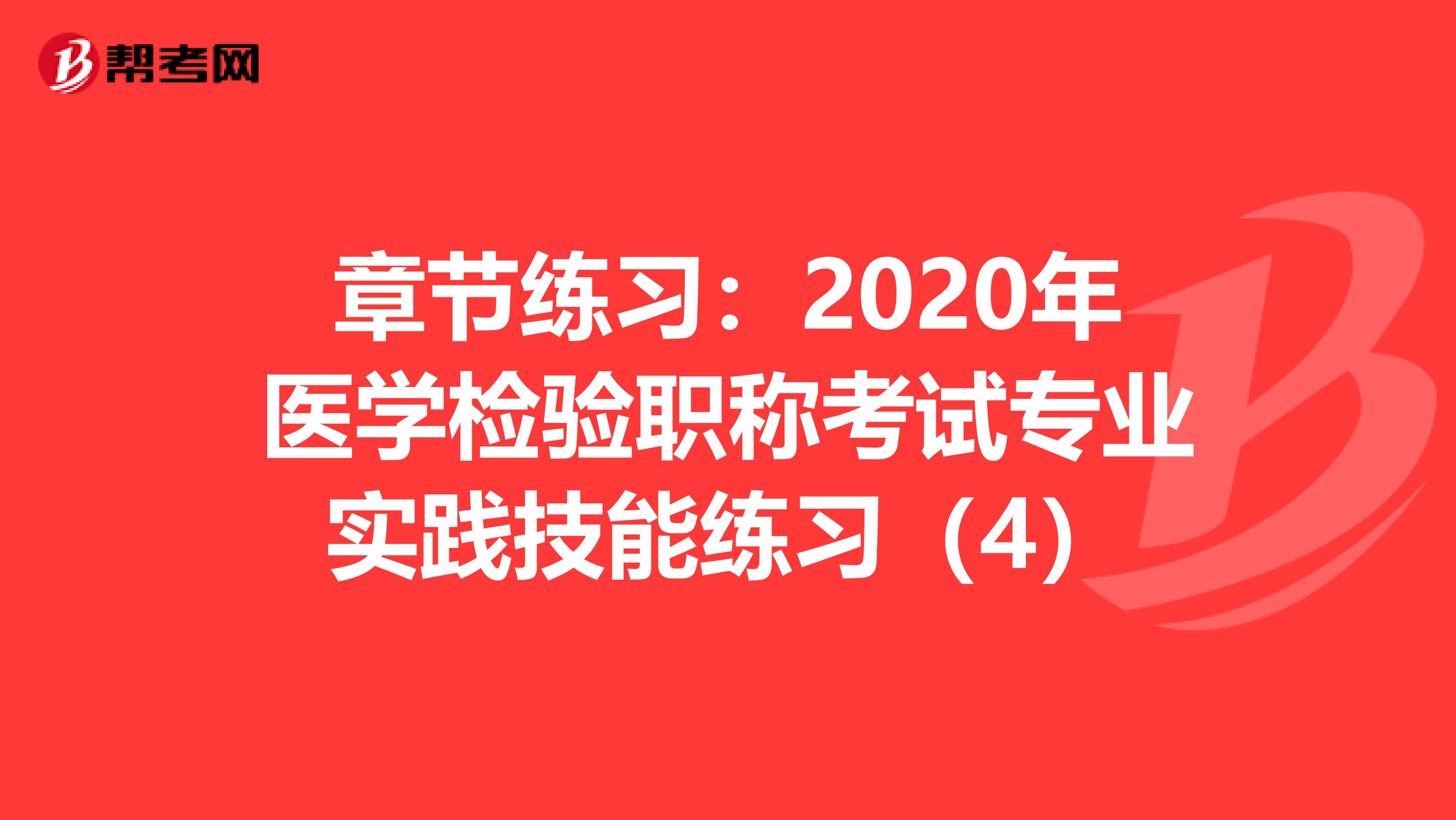 章节练习：2020年医学检验职称考试专业实践技能练习（4）