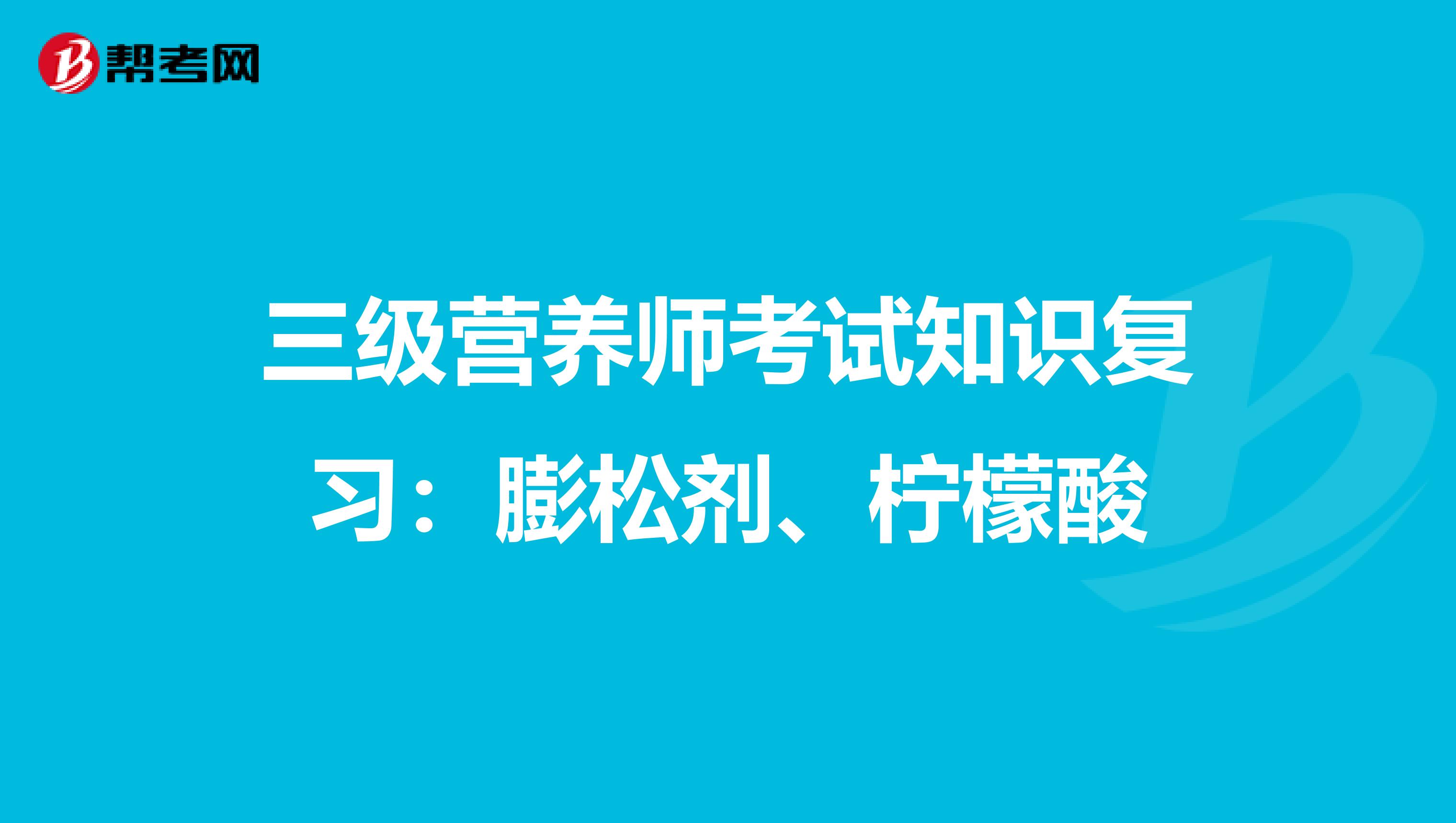 三级营养师考试知识复习：膨松剂、柠檬酸