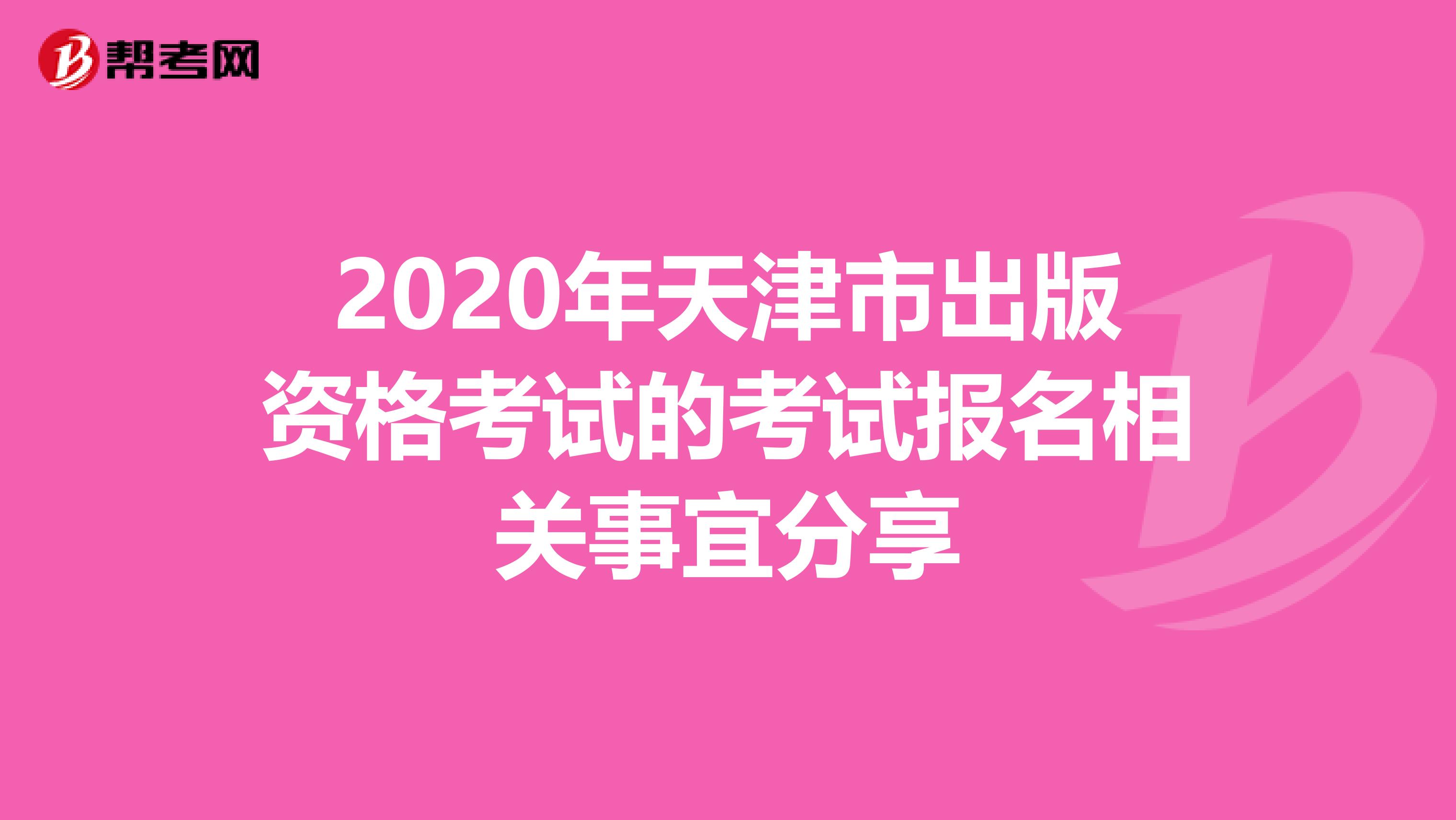 2020年天津市出版资格考试的考试报名相关事宜分享