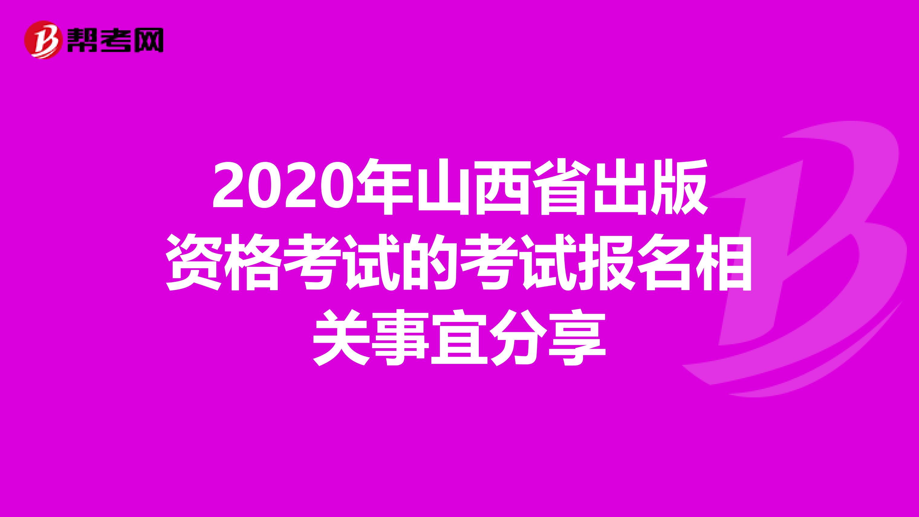 2020年山西省出版资格考试的考试报名相关事宜分享